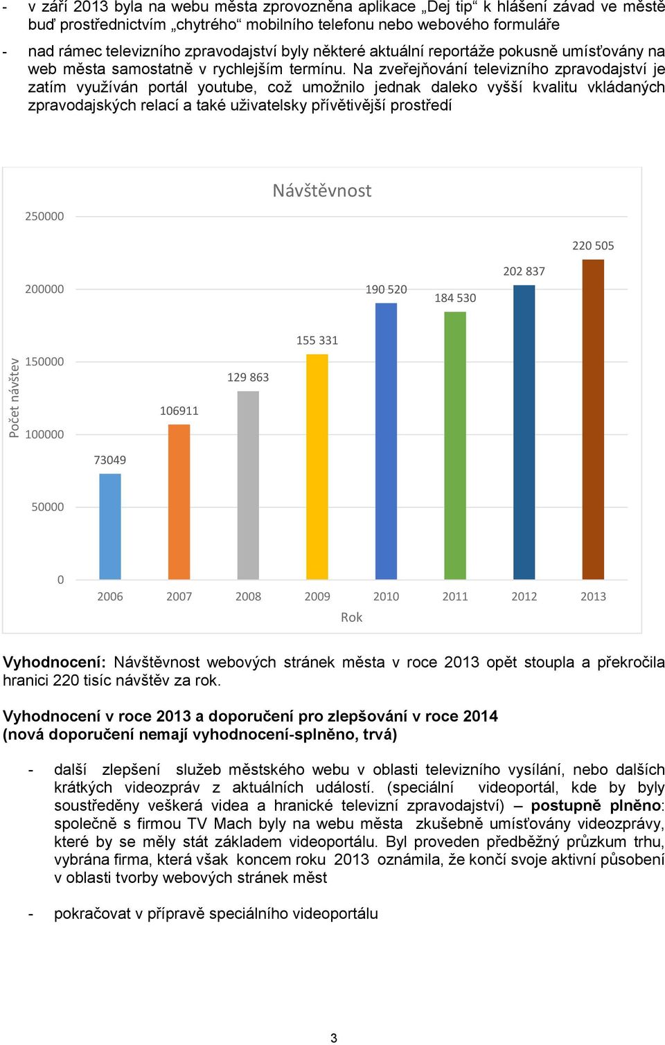 Na zveřejňování televizního zpravodajství je zatím využíván portál youtube, což umožnilo jednak daleko vyšší kvalitu vkládaných zpravodajských relací a také uživatelsky přívětivější prostředí 250000