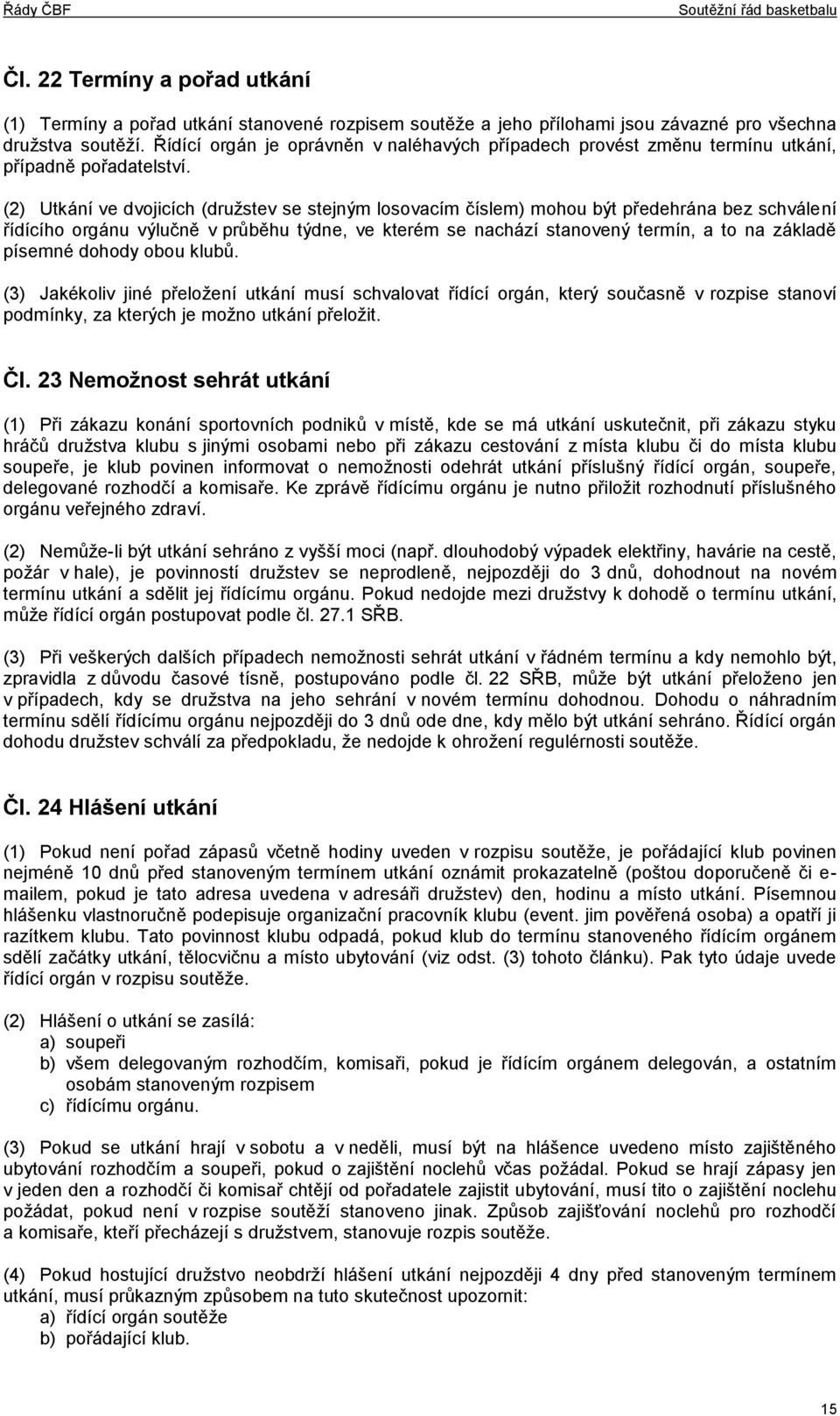 (2) Utkání ve dvojicích (družstev se stejným losovacím číslem) mohou být předehrána bez schválení řídícího orgánu výlučně v průběhu týdne, ve kterém se nachází stanovený termín, a to na základě