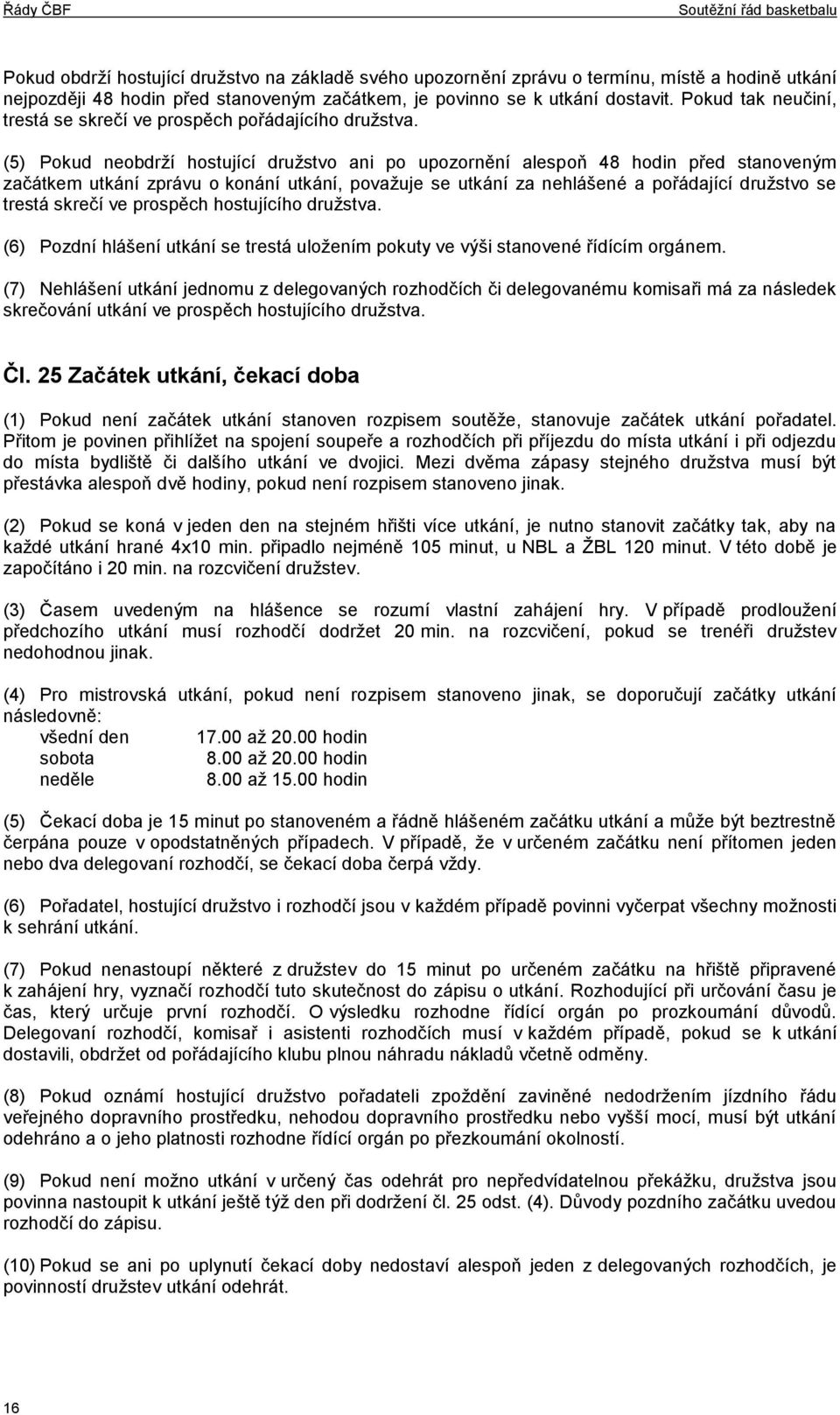 (5) Pokud neobdrží hostující družstvo ani po upozornění alespoň 48 hodin před stanoveným začátkem utkání zprávu o konání utkání, považuje se utkání za nehlášené a pořádající družstvo se trestá skrečí