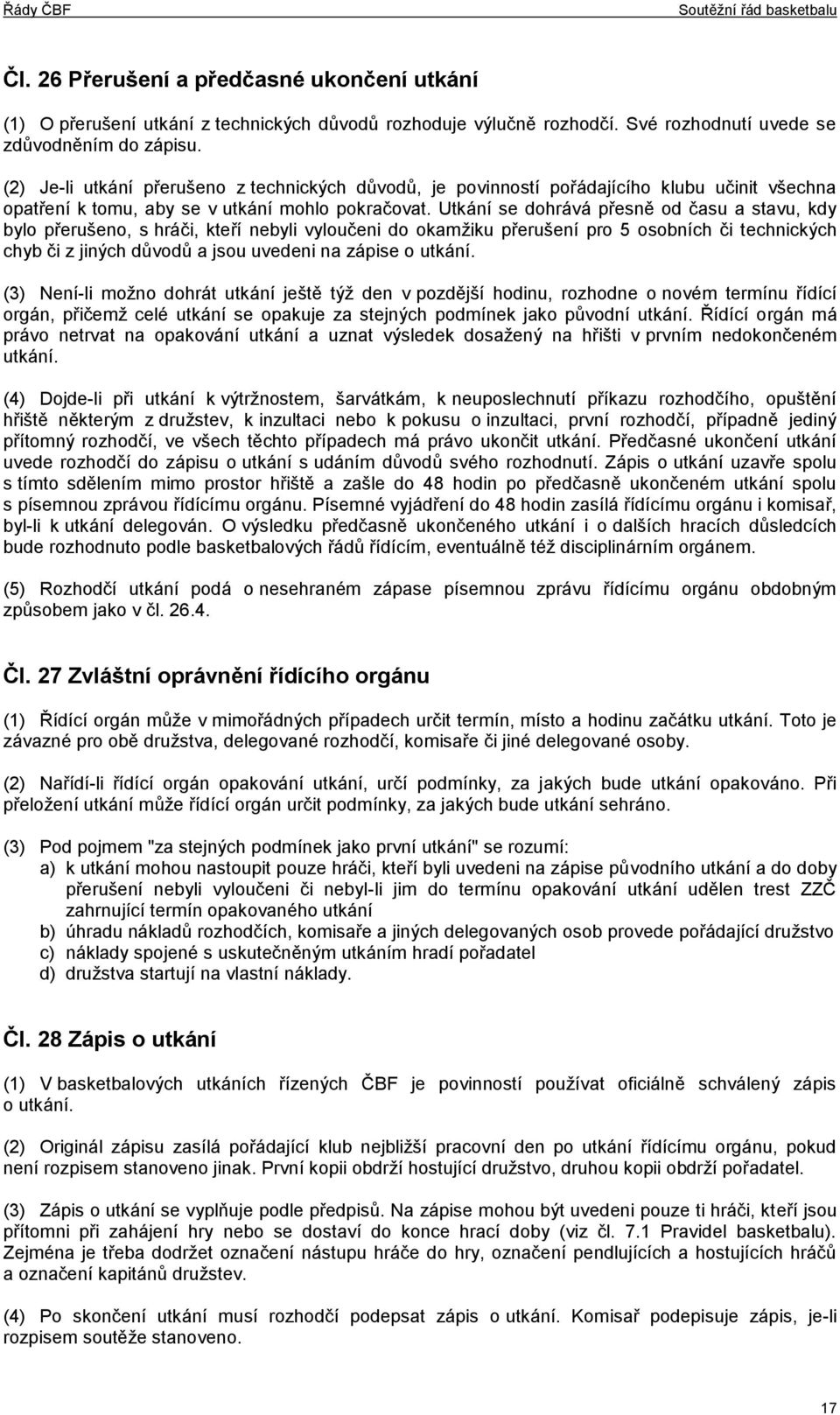 Utkání se dohrává přesně od času a stavu, kdy bylo přerušeno, s hráči, kteří nebyli vyloučeni do okamžiku přerušení pro 5 osobních či technických chyb či z jiných důvodů a jsou uvedeni na zápise o