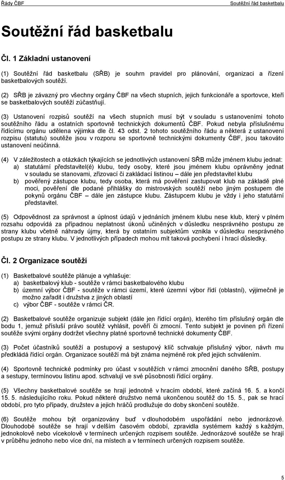 (3) Ustanovení rozpisů soutěží na všech stupních musí být v souladu s ustanoveními tohoto soutěžního řádu a ostatních sportovně technických dokumentů ČBF.