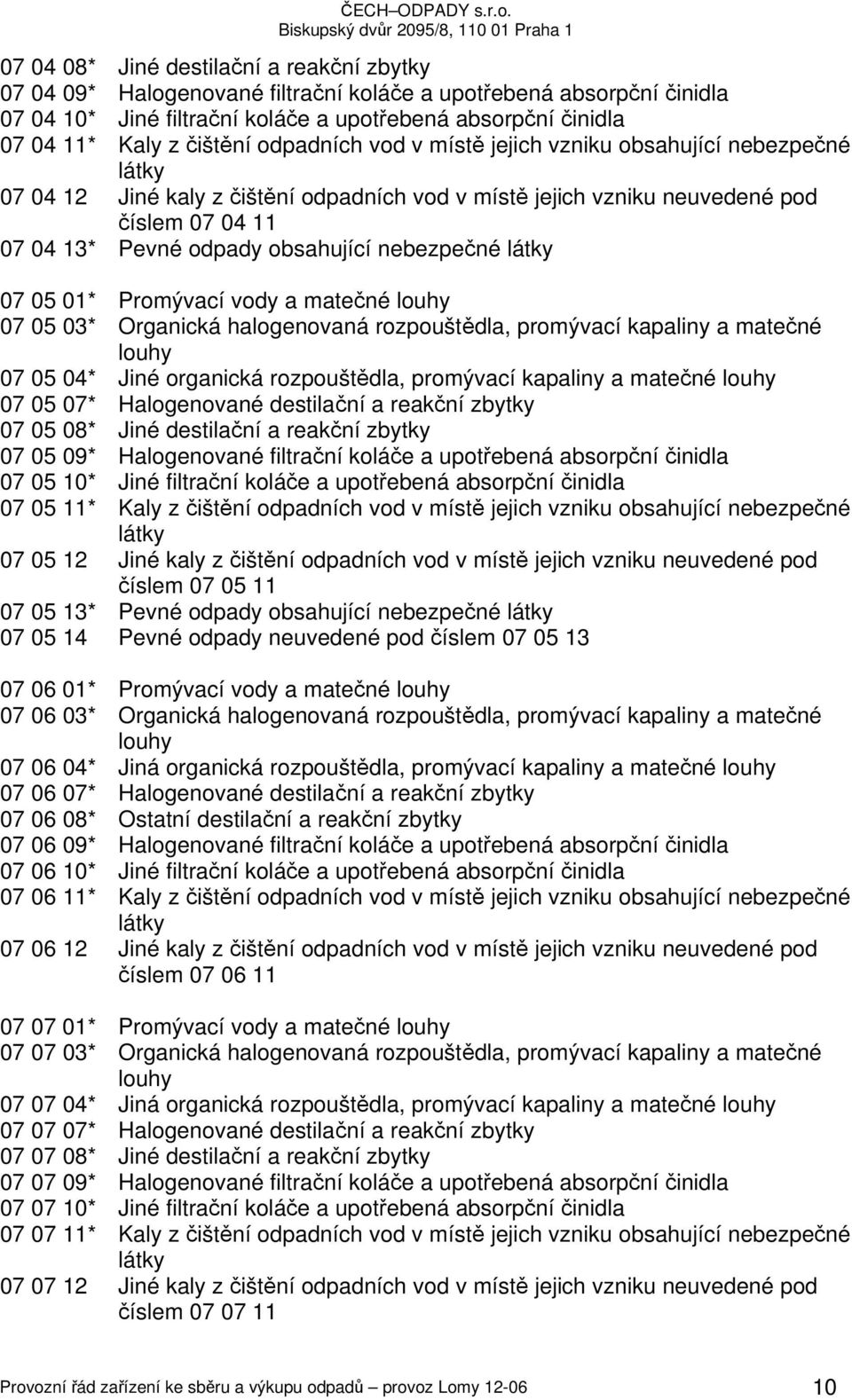 obsahující nebezpečné látky 07 05 01* Promývací vody a matečné louhy 07 05 03* Organická halogenovaná rozpouštědla, promývací kapaliny a matečné louhy 07 05 04* Jiné organická rozpouštědla, promývací