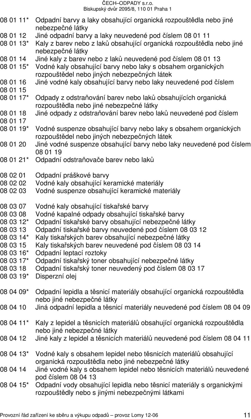 rozpouštědel nebo jiných nebezpečných látek 08 01 16 Jiné vodné kaly obsahující barvy nebo laky neuvedené pod číslem 08 01 15 08 01 17* Odpady z odstraňování barev nebo laků obsahujících organická