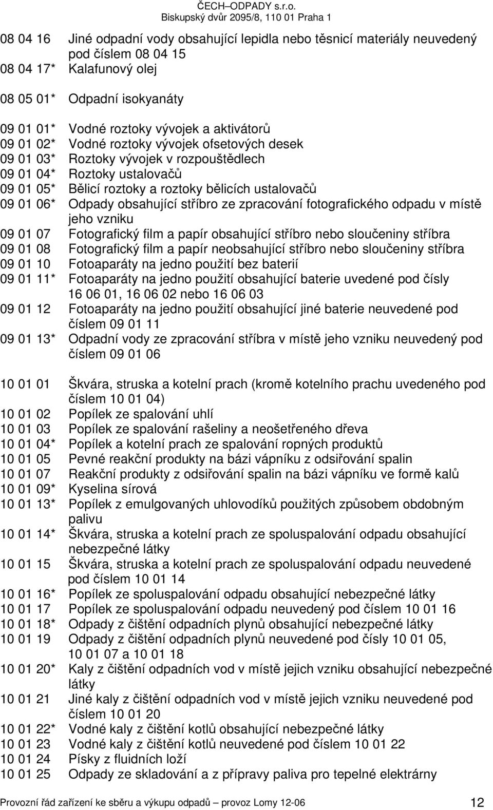 obsahující stříbro ze zpracování fotografického odpadu v místě jeho vzniku 09 01 07 Fotografický film a papír obsahující stříbro nebo sloučeniny stříbra 09 01 08 Fotografický film a papír