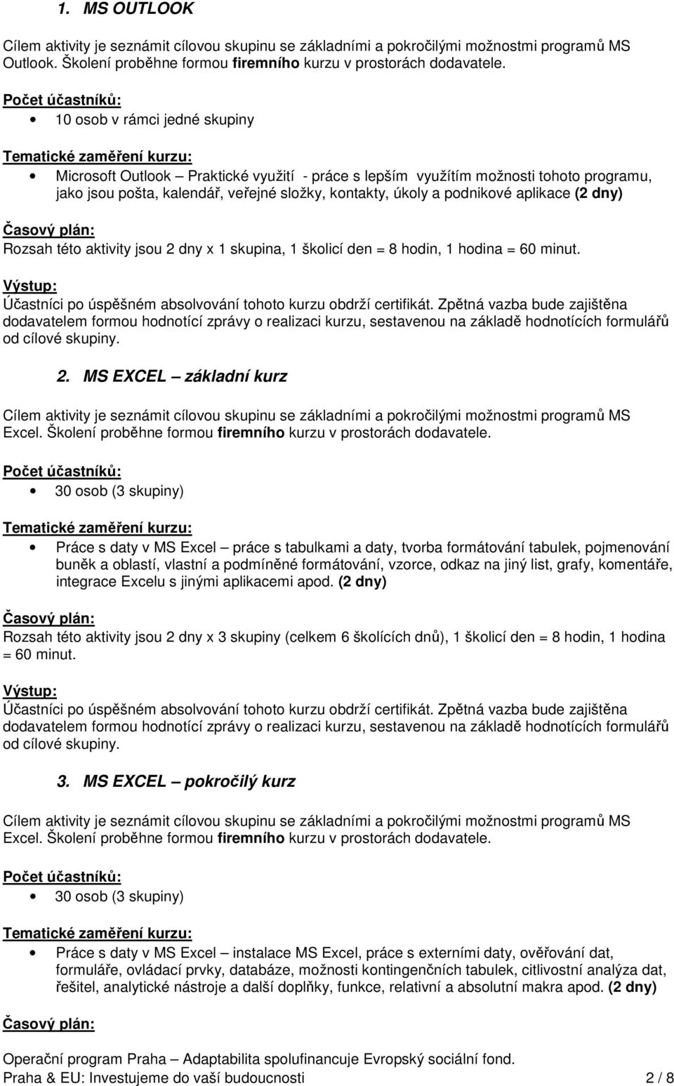 (2 dny) Rozsah této aktivity jsou 2 dny x 1 skupina, 1 školicí den = 8 hodin, 1 hodina = 60 minut. 2. MS EXCEL základní kurz Cílem aktivity je seznámit cílovou skupinu se základními a pokročilými možnostmi programů MS Excel.