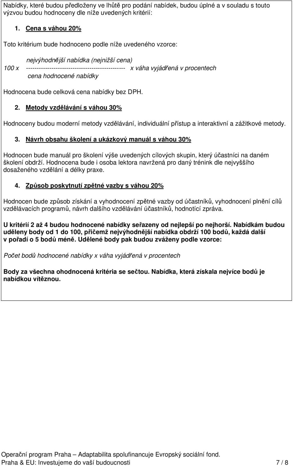 cena hodnocené nabídky Hodnocena bude celková cena nabídky bez DPH. 2. Metody vzdělávání s váhou 30% Hodnoceny budou moderní metody vzdělávání, individuální přístup a interaktivní a zážitkové metody.