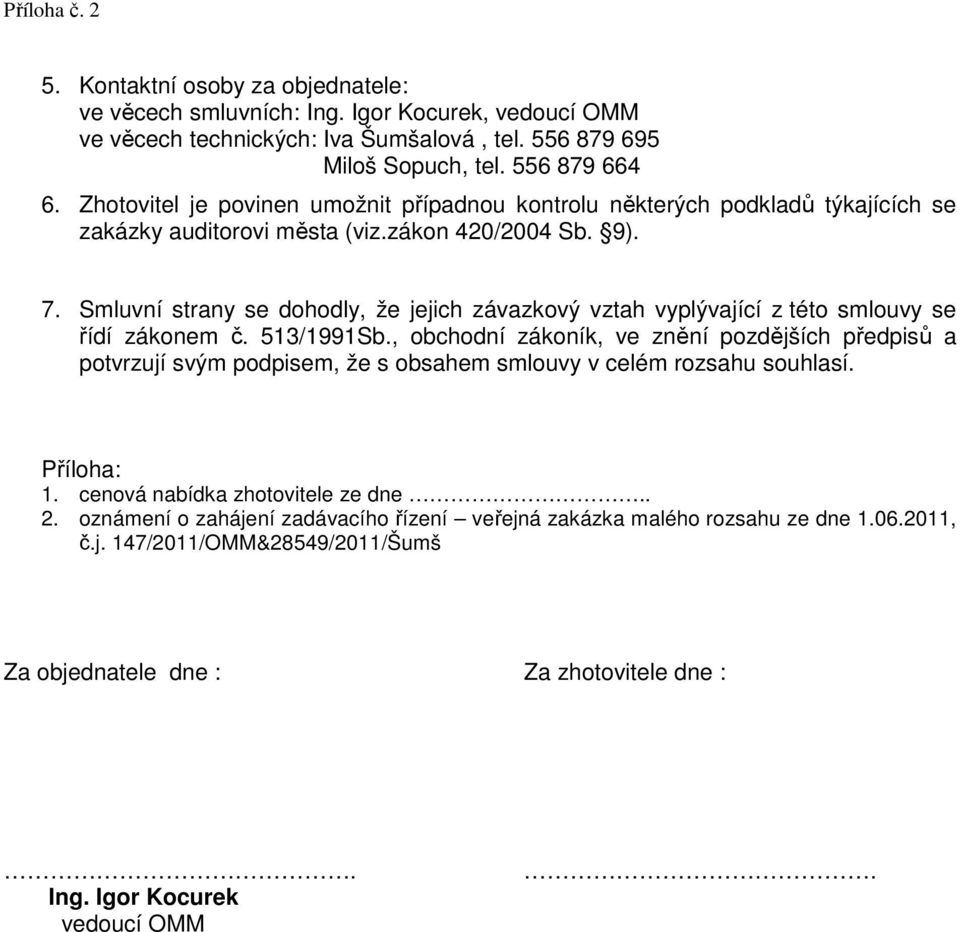 Smluvní strany se dohodly, že jejich závazkový vztah vyplývající z této smlouvy se řídí zákonem č. 513/1991Sb.