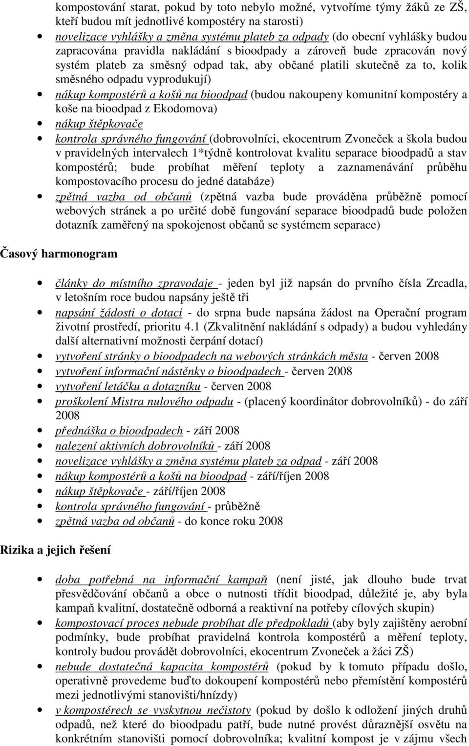 kompostérů a košů na bioodpad (budou nakoupeny komunitní kompostéry a koše na bioodpad z Ekodomova) nákup štěpkovače kontrola správného fungování (dobrovolníci, ekocentrum Zvoneček a škola budou v