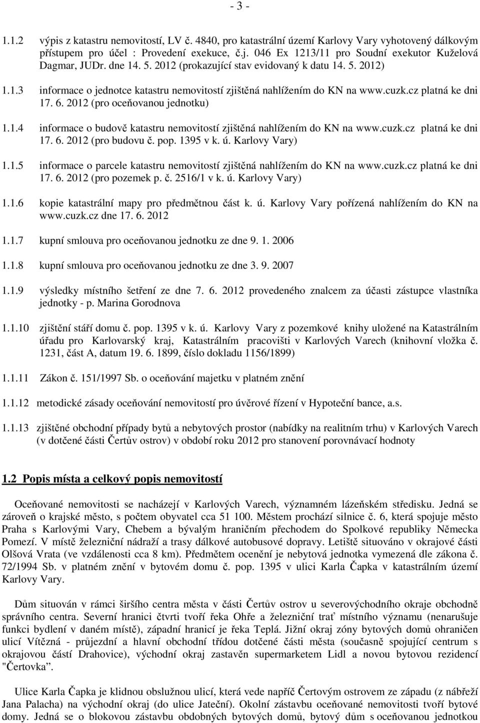 cuzk.cz platná ke dni 17. 6. 2012 (pro oceňovanou jednotku) 1.1.4 informace o budově katastru nemovitostí zjištěná nahlížením do KN na www.cuzk.cz platná ke dni 17. 6. 2012 (pro budovu č. pop.