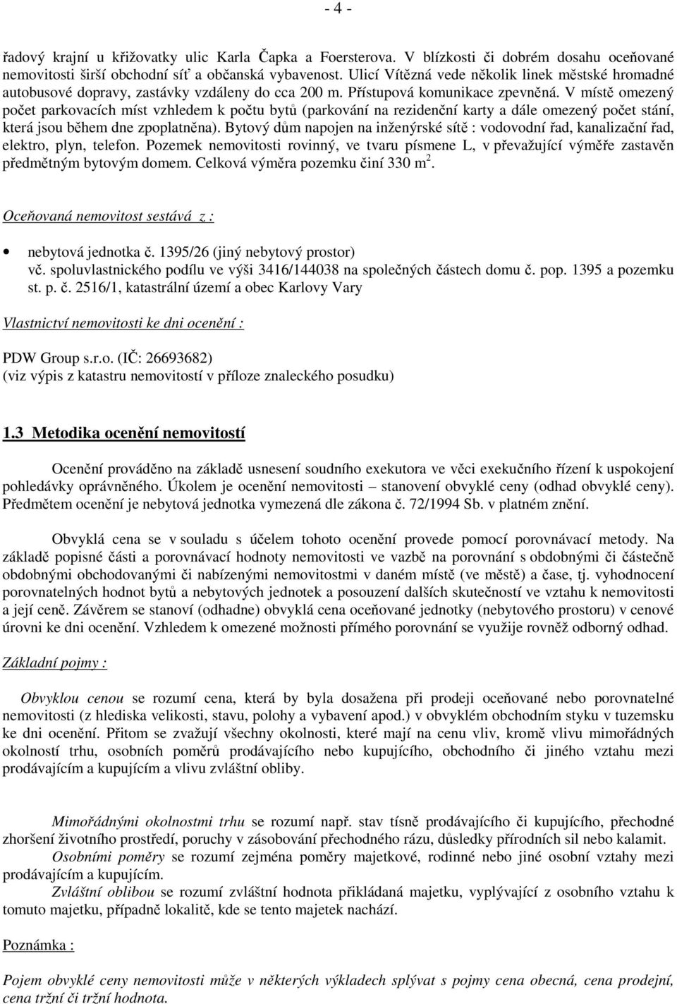 V místě omezený počet parkovacích míst vzhledem k počtu bytů (parkování na rezidenční karty a dále omezený počet stání, která jsou během dne zpoplatněna).