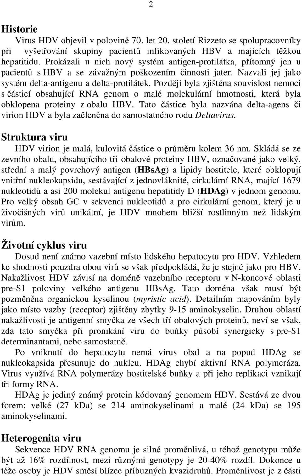 Později byla zjištěna souvislost nemoci s částicí obsahující RNA genom o malé molekulární hmotnosti, která byla obklopena proteiny z obalu HBV.