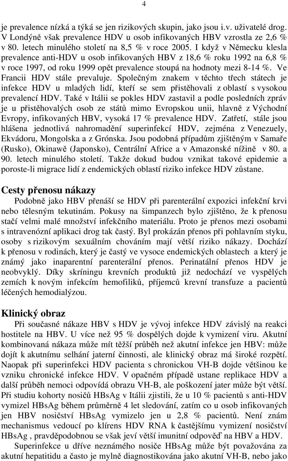 I když v Německu klesla prevalence anti-hdv u osob infikovaných HBV z 18,6 % roku 1992 na 6,8 % v roce 1997, od roku 1999 opět prevalence stoupá na hodnoty mezi 8-14 %. Ve Francii HDV stále prevaluje.