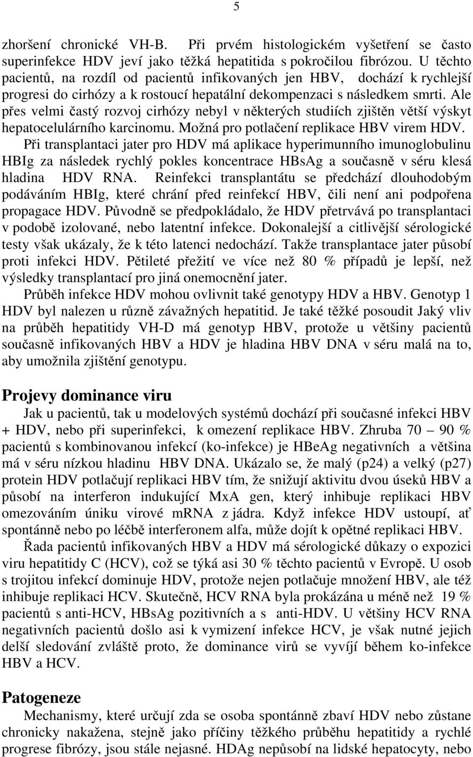 Ale přes velmi častý rozvoj cirhózy nebyl v některých studiích zjištěn větší výskyt hepatocelulárního karcinomu. Možná pro potlačení replikace HBV virem HDV.