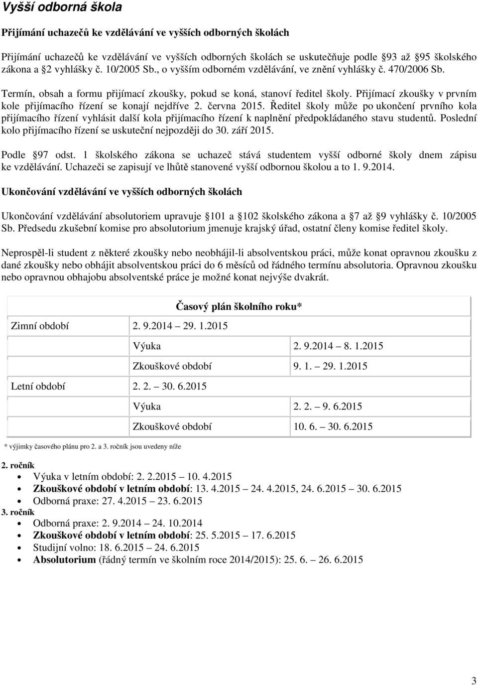 Přijímací zkoušky v prvním kole přijímacího řízení se konají nejdříve 2. června 2015.