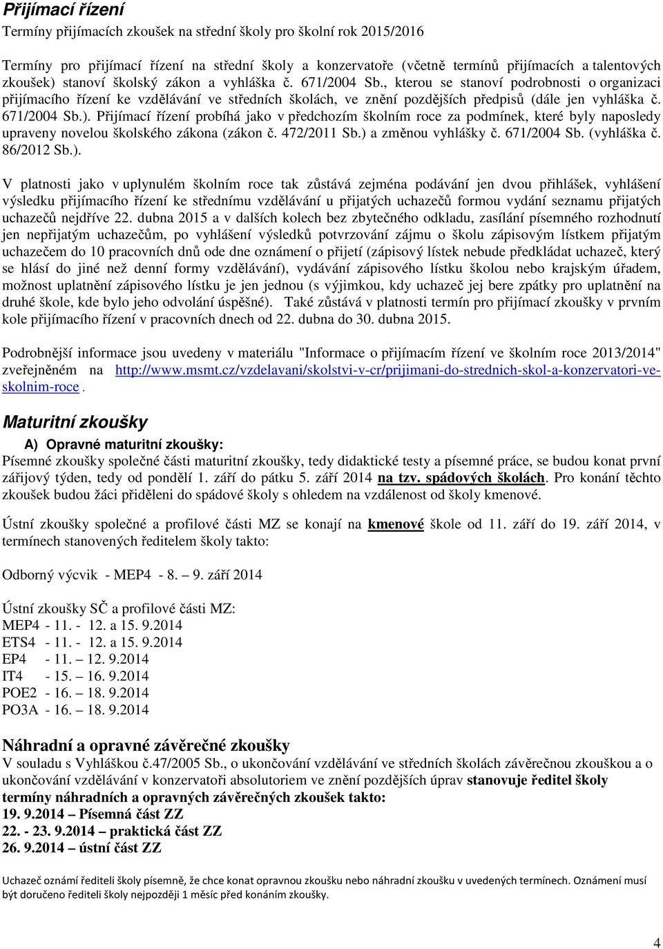 671/2004 Sb.). Přijímací řízení probíhá jako v předchozím školním roce za podmínek, které byly naposledy upraveny novelou školského zákona (zákon č. 472/2011 Sb.) a změnou vyhlášky č. 671/2004 Sb.