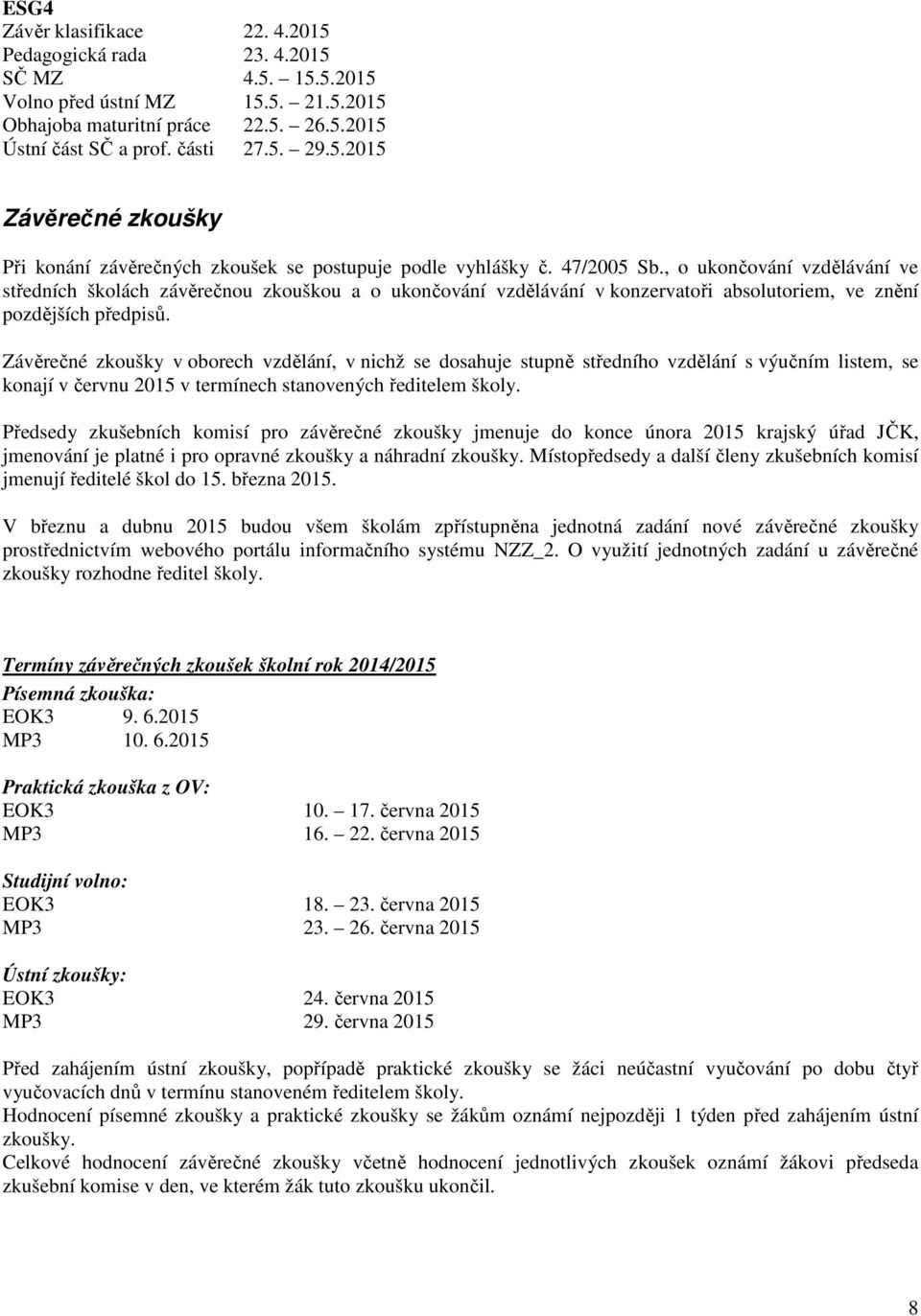 Závěrečné zkoušky v oborech vzdělání, v nichž se dosahuje stupně středního vzdělání s výučním listem, se konají v červnu 2015 v termínech stanovených ředitelem školy.