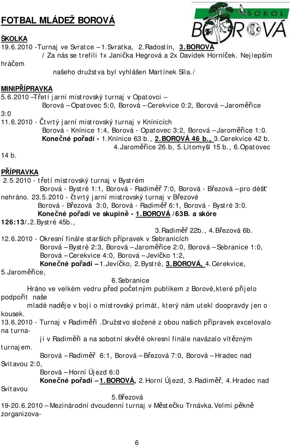 Konečné pořadí - 1.Knínice 63 b., 2.BOROVÁ 46 b., 3.Cerekvice 42 b. 4.Jaroměřice 26.b, 5.