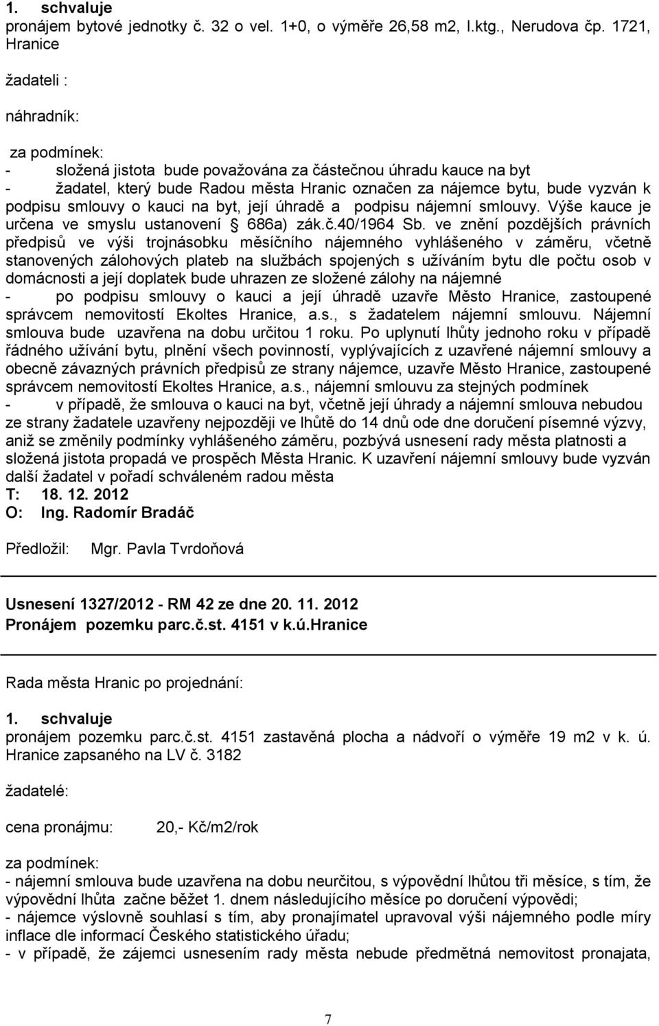 podpisu smlouvy o kauci na byt, její úhradě a podpisu nájemní smlouvy. Výše kauce je určena ve smyslu ustanovení 686a) zák.č.40/1964 Sb.