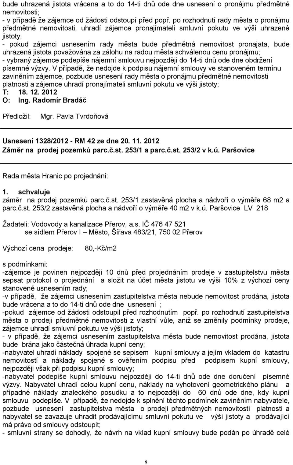 pronajata, bude uhrazená jistota povaţována za zálohu na radou města schválenou cenu pronájmu; - vybraný zájemce podepíše nájemní smlouvu nejpozději do 14-ti dnů ode dne obdrţení písemné výzvy.