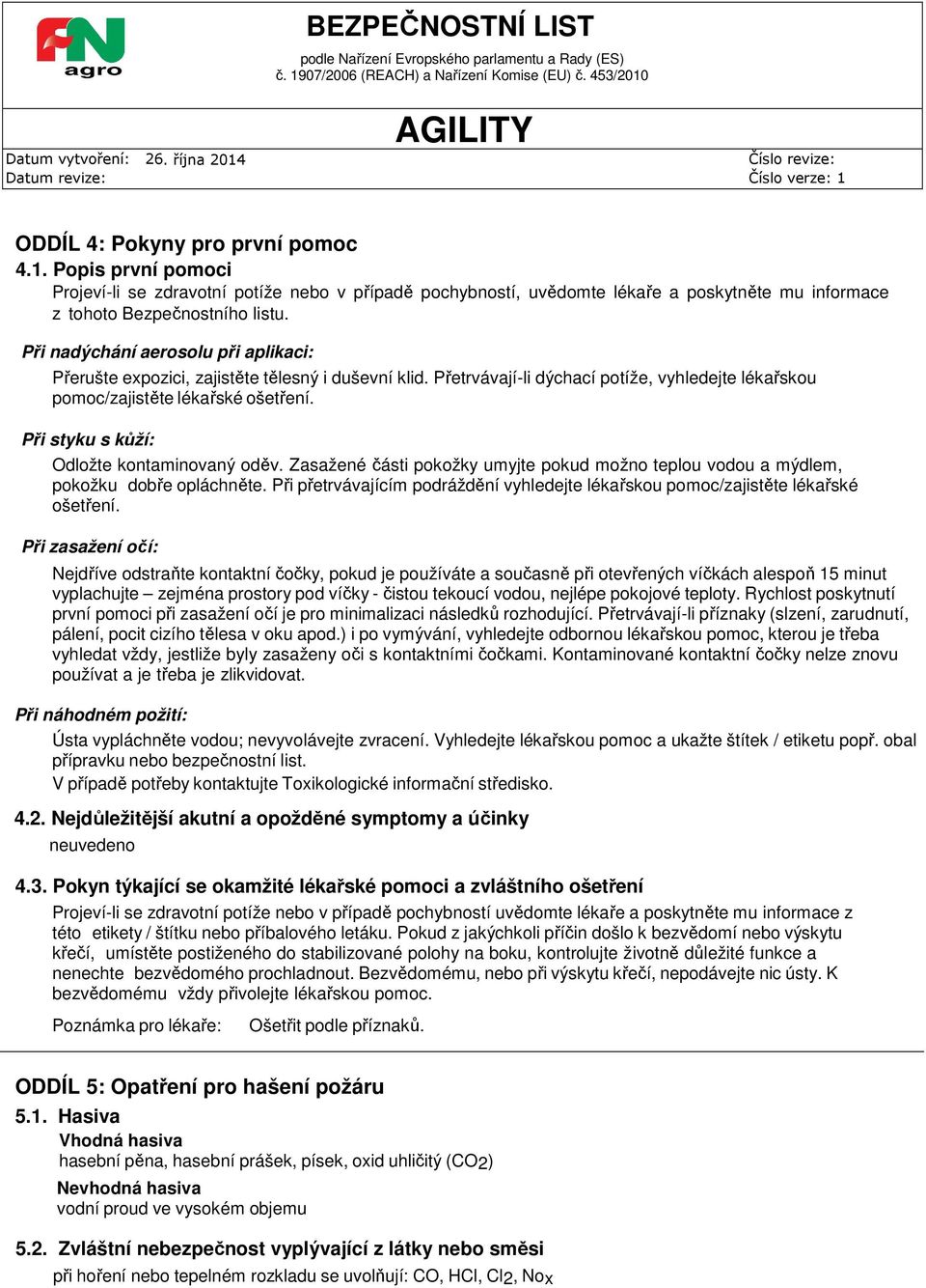 Při styku s kůží: Odložte kontaminovaný oděv. Zasažené části pokožky umyjte pokud možno teplou vodou a mýdlem, pokožku dobře opláchněte.