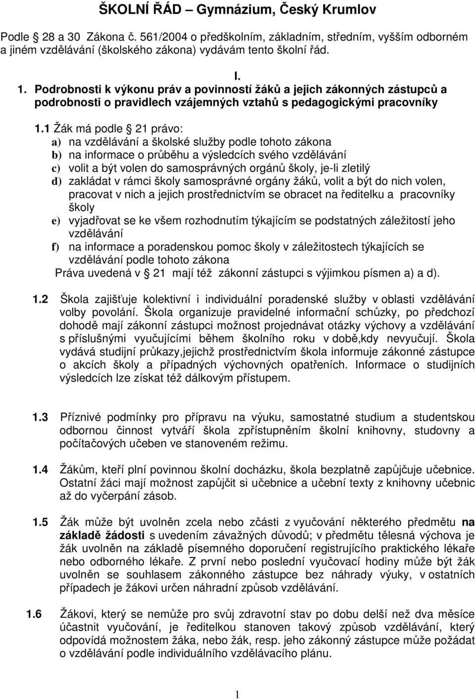 1 Žák má podle 21 právo: a) na vzdělávání a školské služby podle tohoto zákona b) na informace o průběhu a výsledcích svého vzdělávání c) volit a být volen do samosprávných orgánů školy, je-li