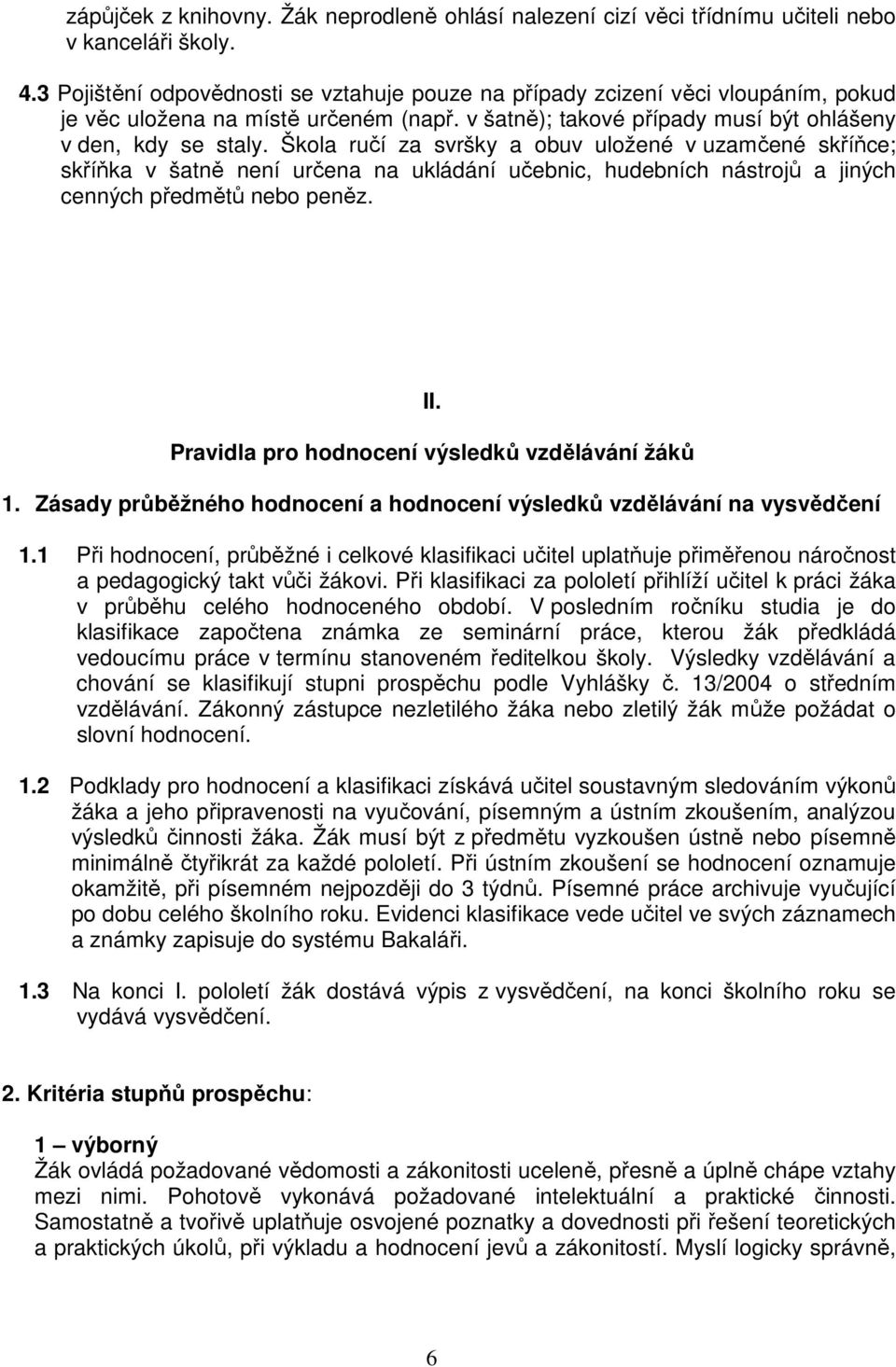Škola ručí za svršky a obuv uložené v uzamčené skříňce; skříňka v šatně není určena na ukládání učebnic, hudebních nástrojů a jiných cenných předmětů nebo peněz. II.