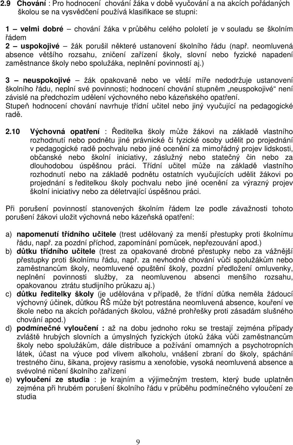 neomluvená absence většího rozsahu, zničení zařízení školy, slovní nebo fyzické napadení zaměstnance školy nebo spolužáka, neplnění povinností aj.