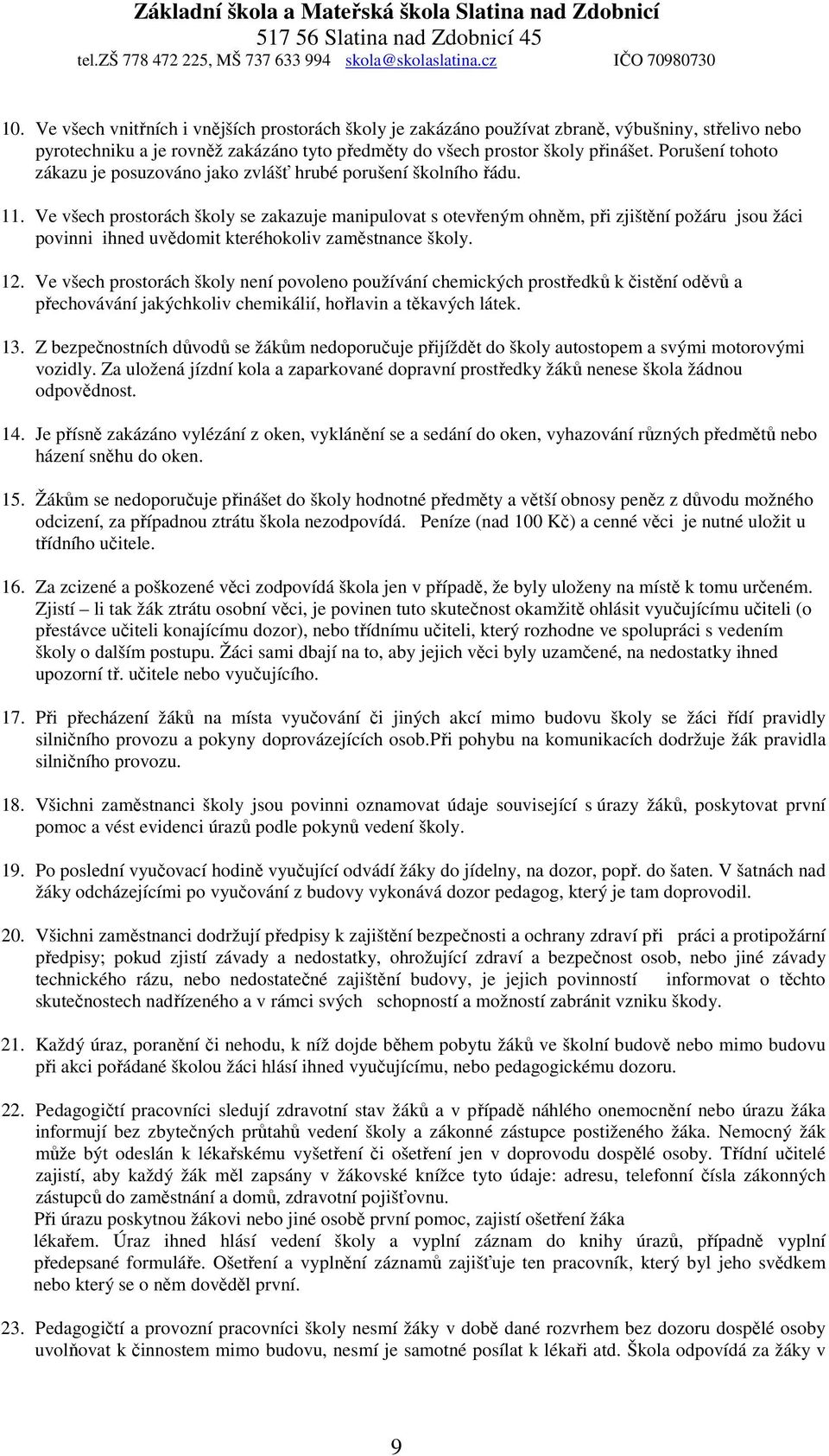 Ve všech prostorách školy se zakazuje manipulovat s otevřeným ohněm, při zjištění požáru jsou žáci povinni ihned uvědomit kteréhokoliv zaměstnance školy. 12.