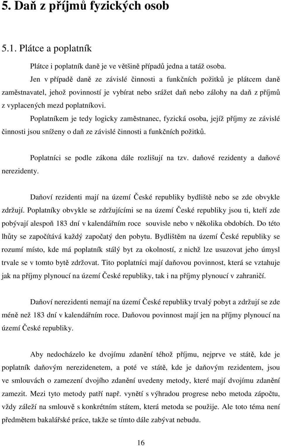 Poplatníkem je tedy logicky zaměstnanec, fyzická osoba, jejíž příjmy ze závislé činnosti jsou sníženy o daň ze závislé činnosti a funkčních požitků. nerezidenty.