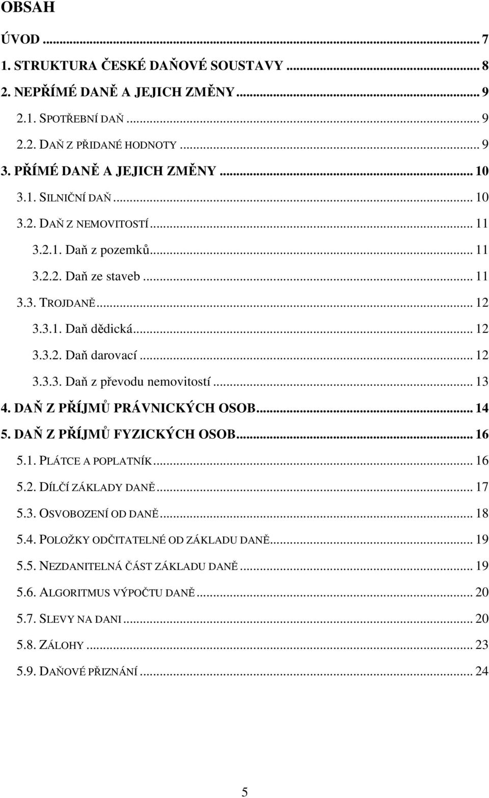 .. 13 4. DAŇ Z PŘÍJMŮ PRÁVNICKÝCH OSOB... 14 5. DAŇ Z PŘÍJMŮ FYZICKÝCH OSOB... 16 5.1. PLÁTCE A POPLATNÍK... 16 5.2. DÍLČÍ ZÁKLADY DANĚ... 17 5.3. OSVOBOZENÍ OD DANĚ... 18 5.4. POLOŽKY ODČITATELNÉ OD ZÁKLADU DANĚ.