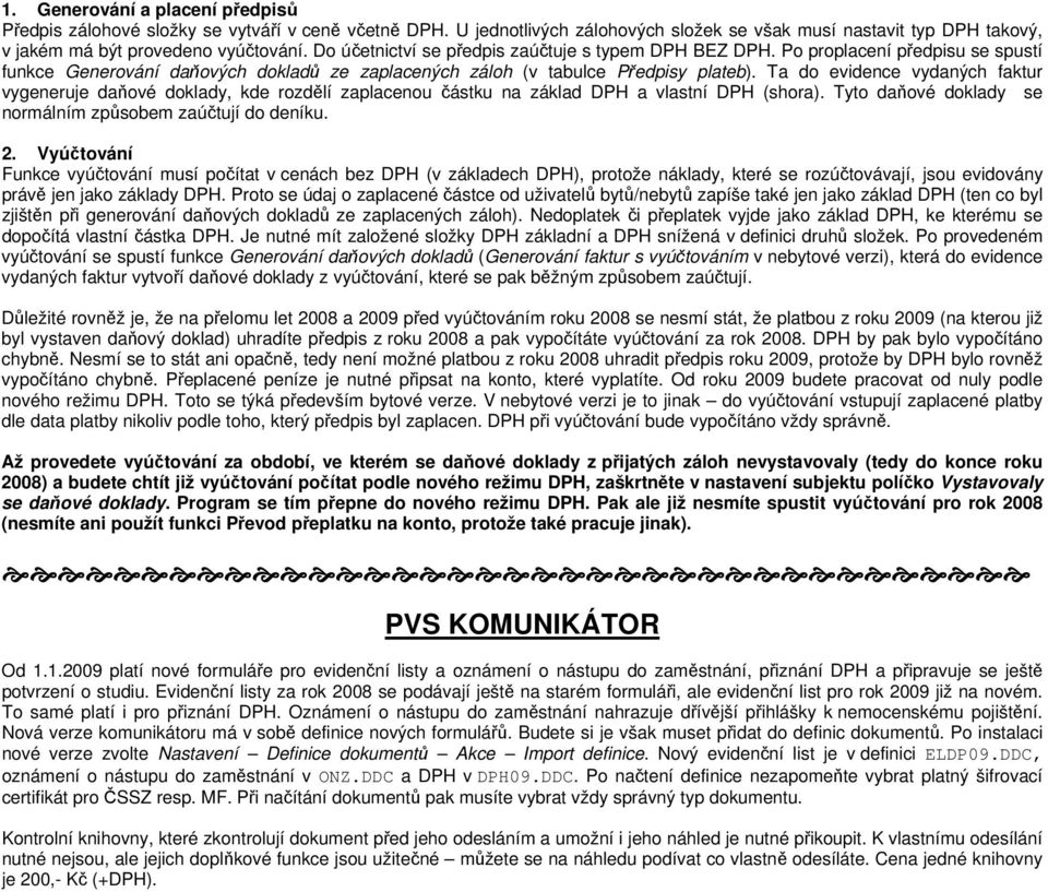 Ta do evidence vydaných faktur vygeneruje daňové doklady, kde rozdělí zaplacenou částku na základ DPH a vlastní DPH (shora). Tyto daňové doklady se normálním způsobem zaúčtují do deníku. 2.