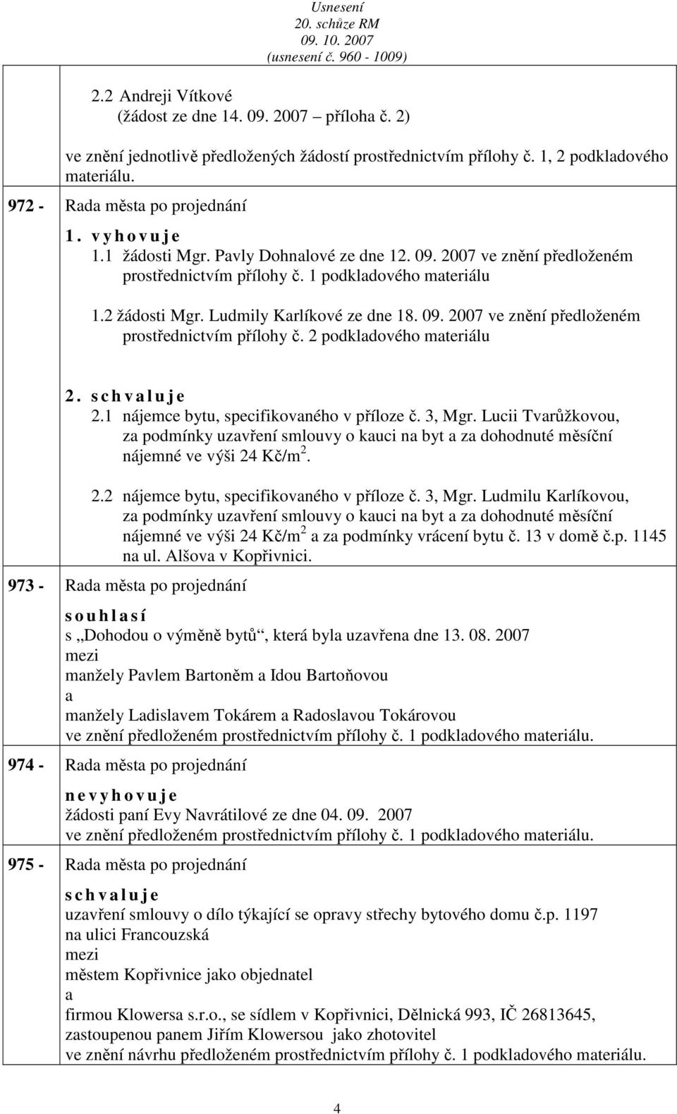 2.1 nájemce bytu, specifikovného v příloze č. 3, Mgr. Lucii Tvrůžkovou, z podmínky uzvření smlouvy o kuci n byt z dohodnuté měsíční nájemné ve výši 24 Kč/m 2. 2.2 nájemce bytu, specifikovného v příloze č.