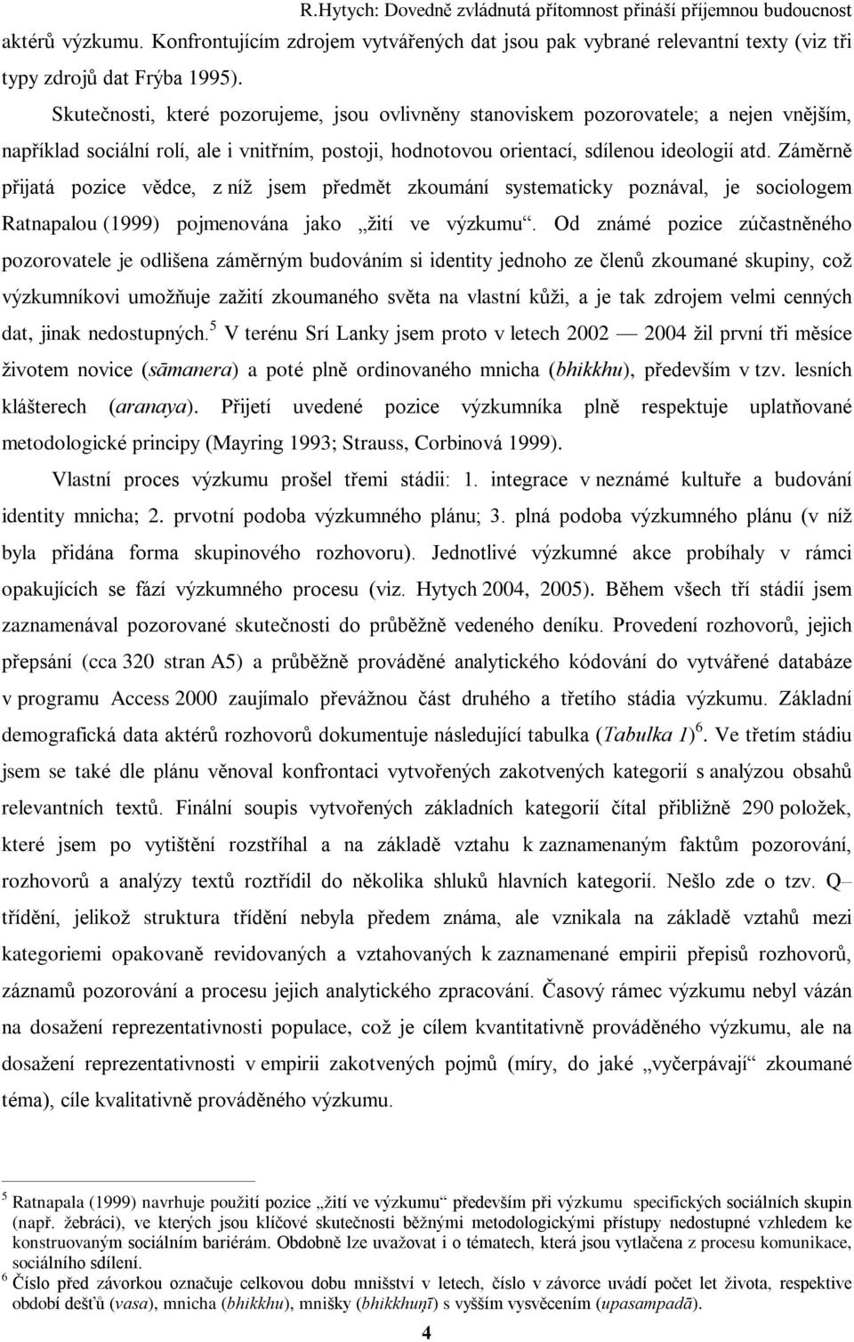 Zámìrnì pøijatá pozice vìdce, z níž jsem pøedmìt zkoumání systematicky poznával, je sociologem Ratnapalou (1999) pojmenována jako žití ve výzkumu.