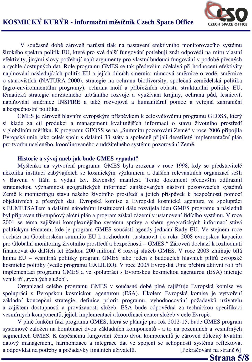 Role programu GMES se tak především očekává při hodnocení efektivity naplňování následujících politik EU a jejích dílčích směrnic: rámcová směrnice o vodě, směrnice o stanovištích (NATURA 2000),