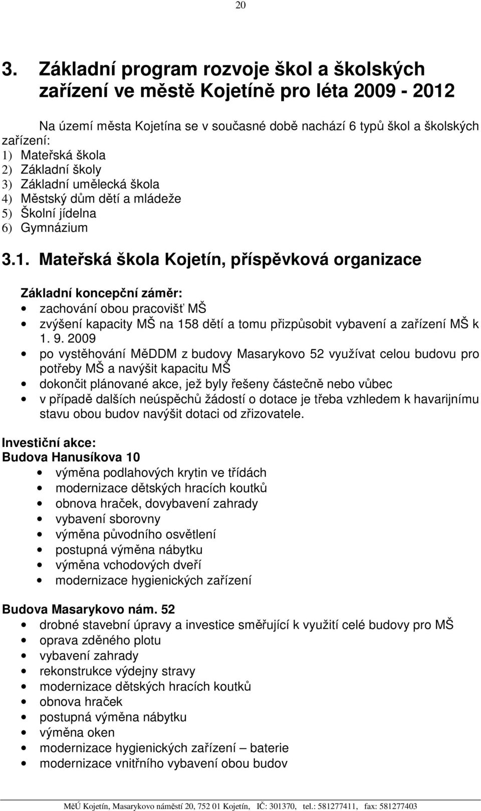 Mateřská škola Kojetín, příspěvková organizace Základní koncepční záměr: zachování obou pracovišť MŠ zvýšení kapacity MŠ na 158 dětí a tomu přizpůsobit vybavení a zařízení MŠ k 1. 9.