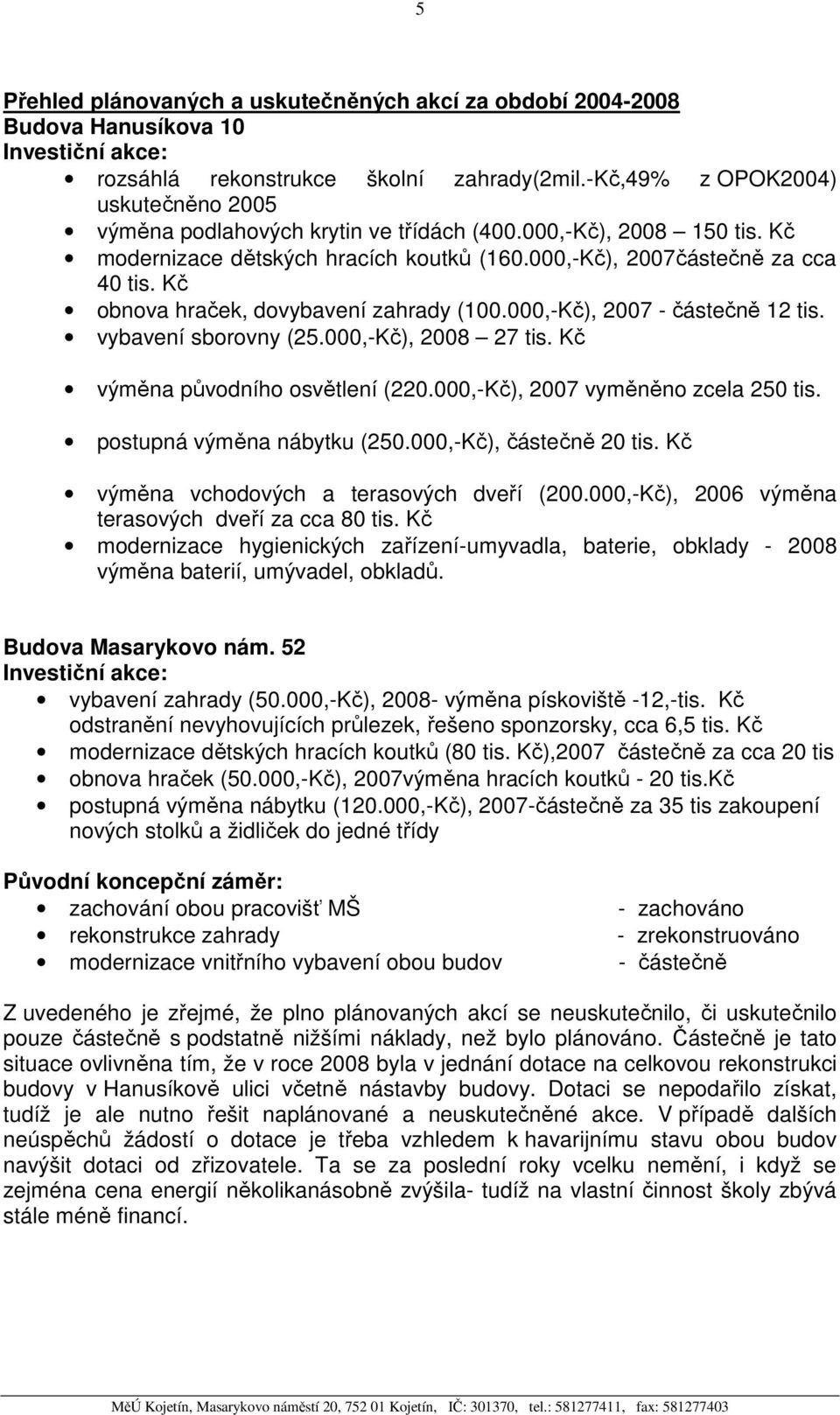 Kč obnova hraček, dovybavení zahrady (100.000,-Kč), 2007 - částečně 12 tis. vybavení sborovny (25.000,-Kč), 2008 27 tis. Kč výměna původního osvětlení (220.000,-Kč), 2007 vyměněno zcela 250 tis.