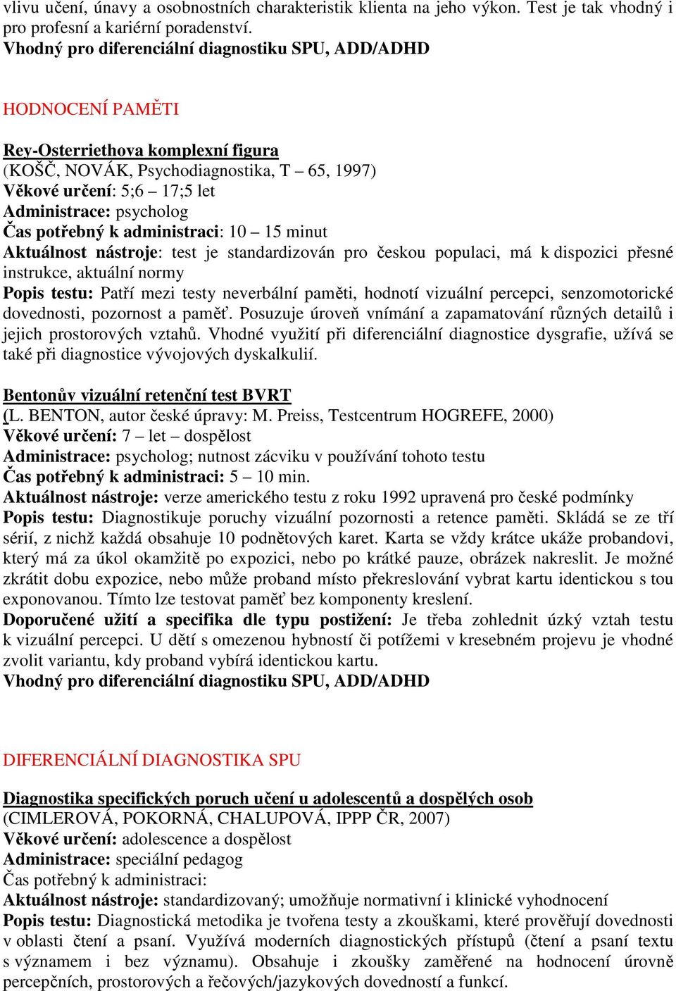 standardizován pro českou populaci, má k dispozici přesné instrukce, aktuální normy Popis testu: Patří mezi testy neverbální paměti, hodnotí vizuální percepci, senzomotorické dovednosti, pozornost a