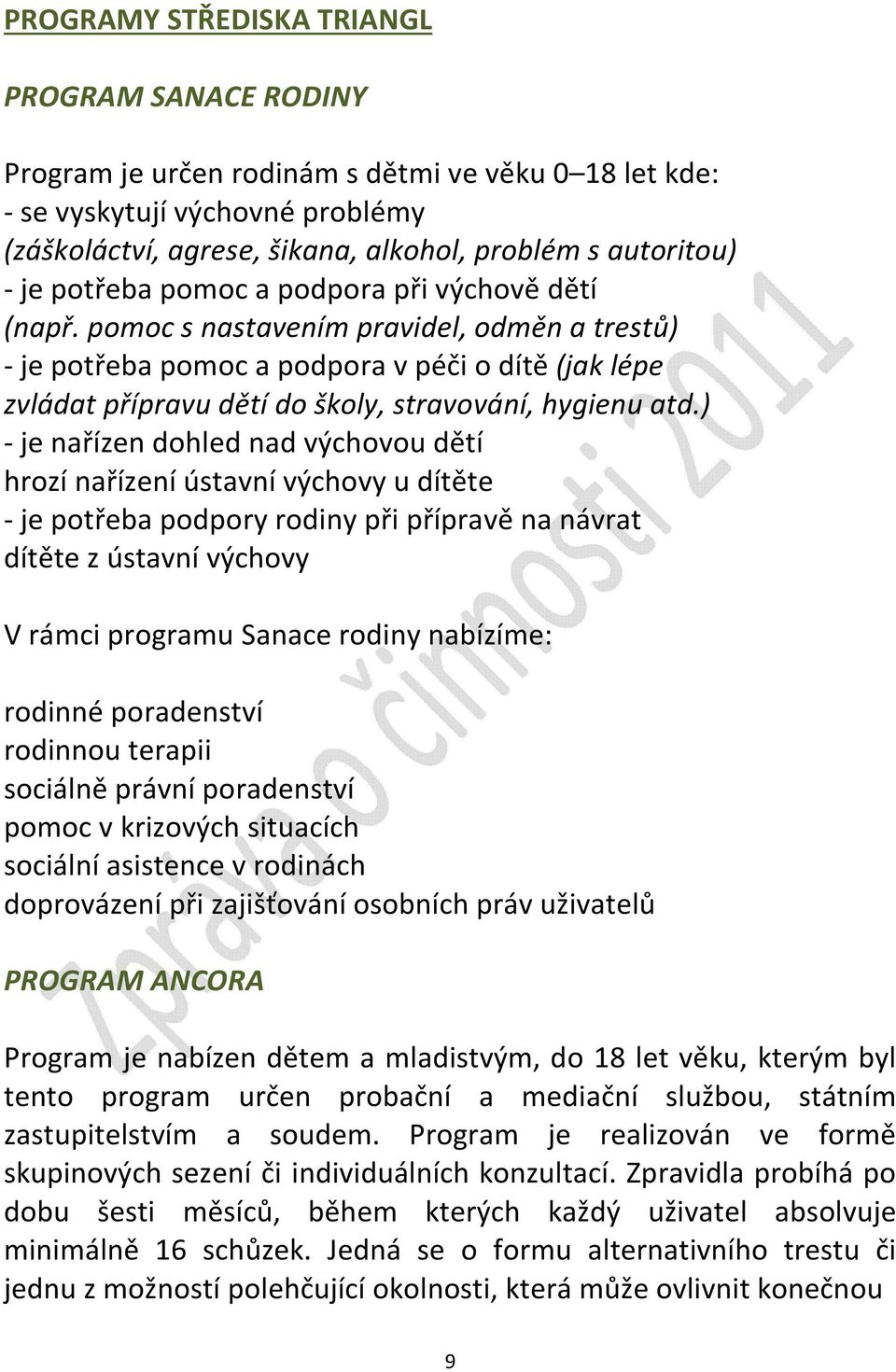 pomoc s nastavením pravidel, odměn a trestů) - je potřeba pomoc a podpora v péči o dítě (jak lépe zvládat přípravu dětí do školy, stravování, hygienu atd.