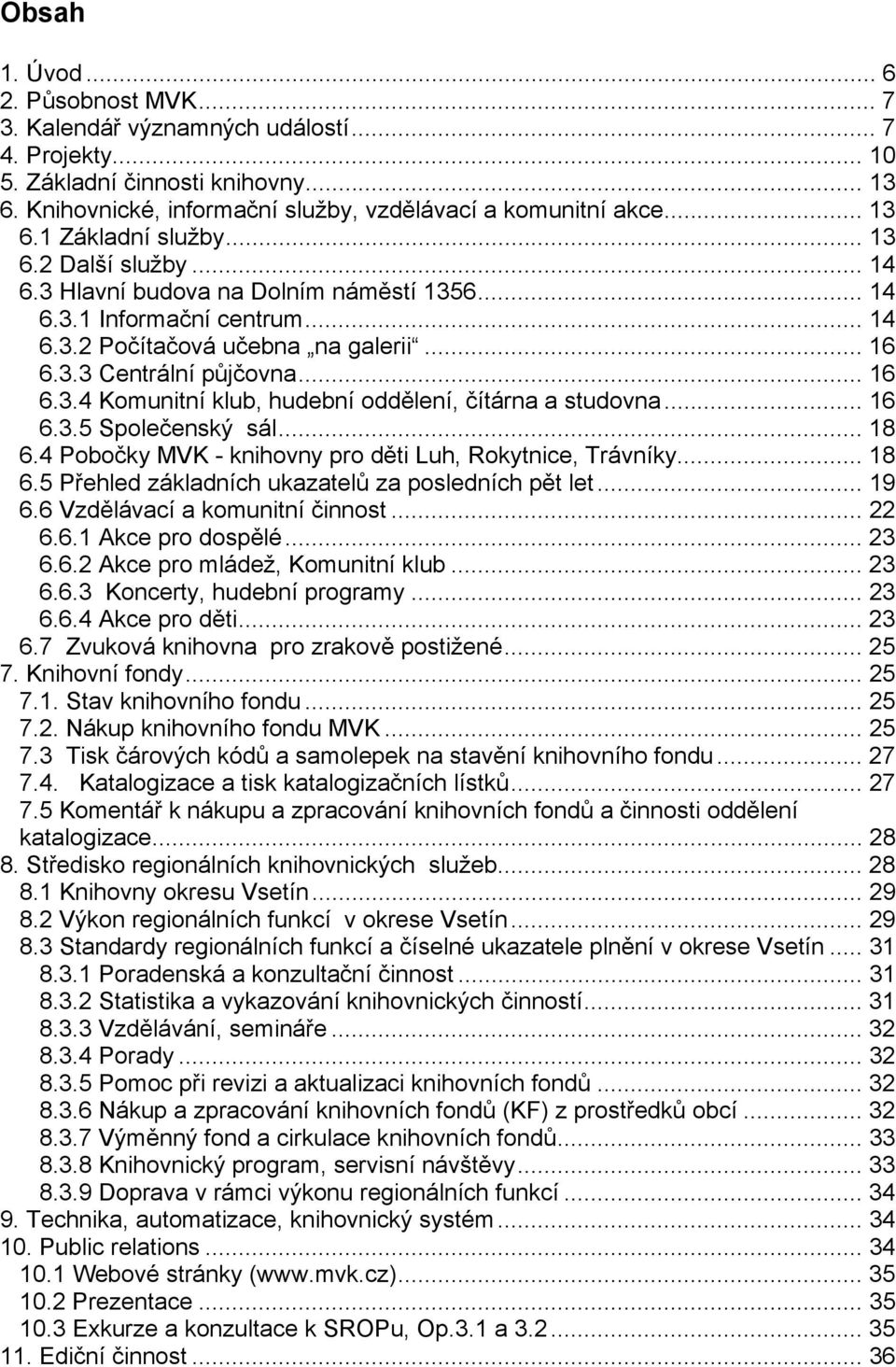 .. 16 6.3.4 Komunitní klub, hudební oddělení, čítárna a studovna... 16 6.3.5 Společenský sál... 18 6.4 Pobočky MVK - knihovny pro děti Luh, Rokytnice, Trávníky... 18 6.5 Přehled základních ukazatelů za posledních pět let.