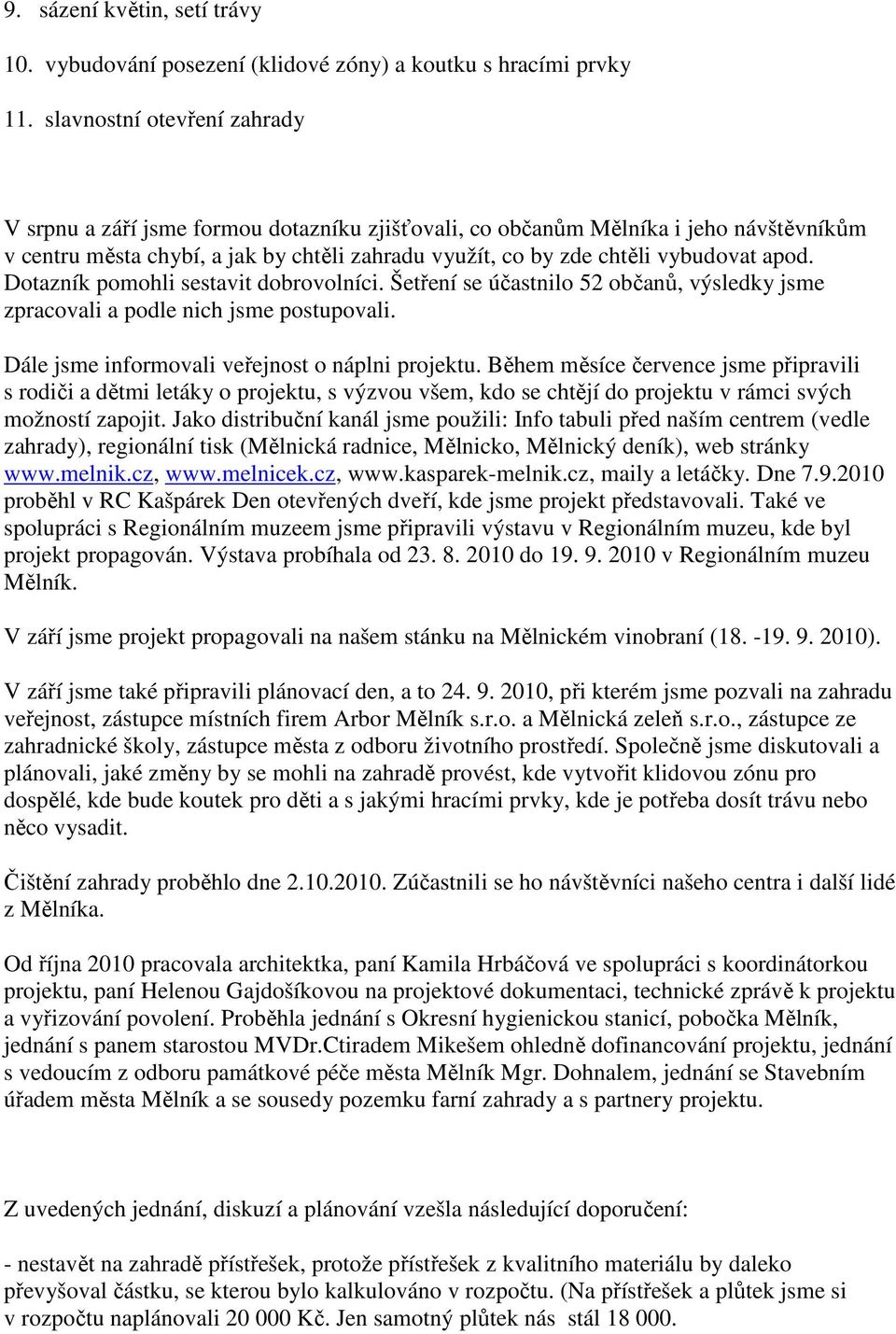 apod. Dotazník pomohli sestavit dobrovolníci. Šetření se účastnilo 52 občanů, výsledky jsme zpracovali a podle nich jsme postupovali. Dále jsme informovali veřejnost o náplni projektu.