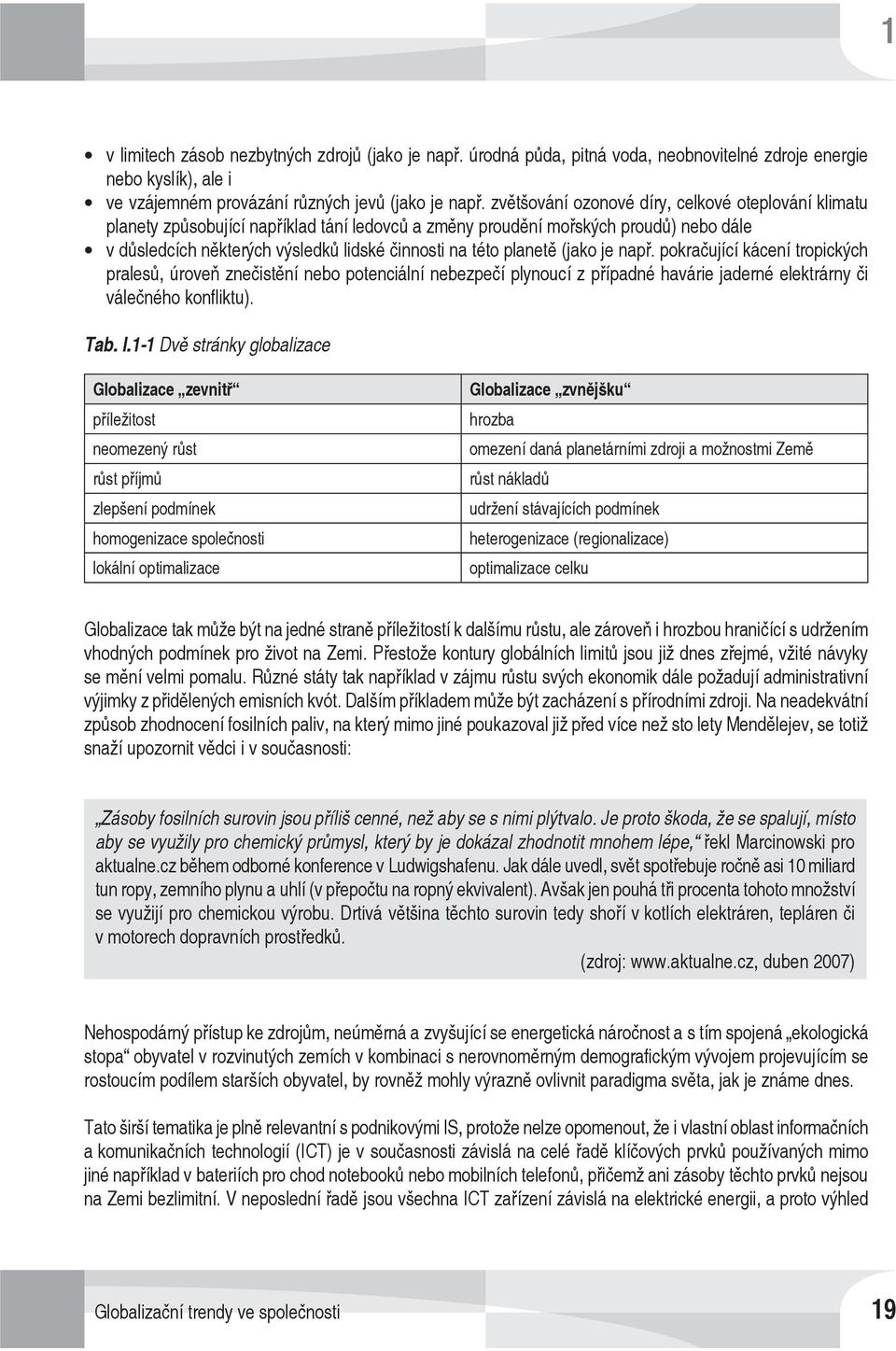 planetě (jako je např. pokračující kácení tropických pralesů, úroveň znečistění nebo potenciální nebezpečí plynoucí z případné havárie jaderné elektrárny či válečného konfliktu). Tab. I.