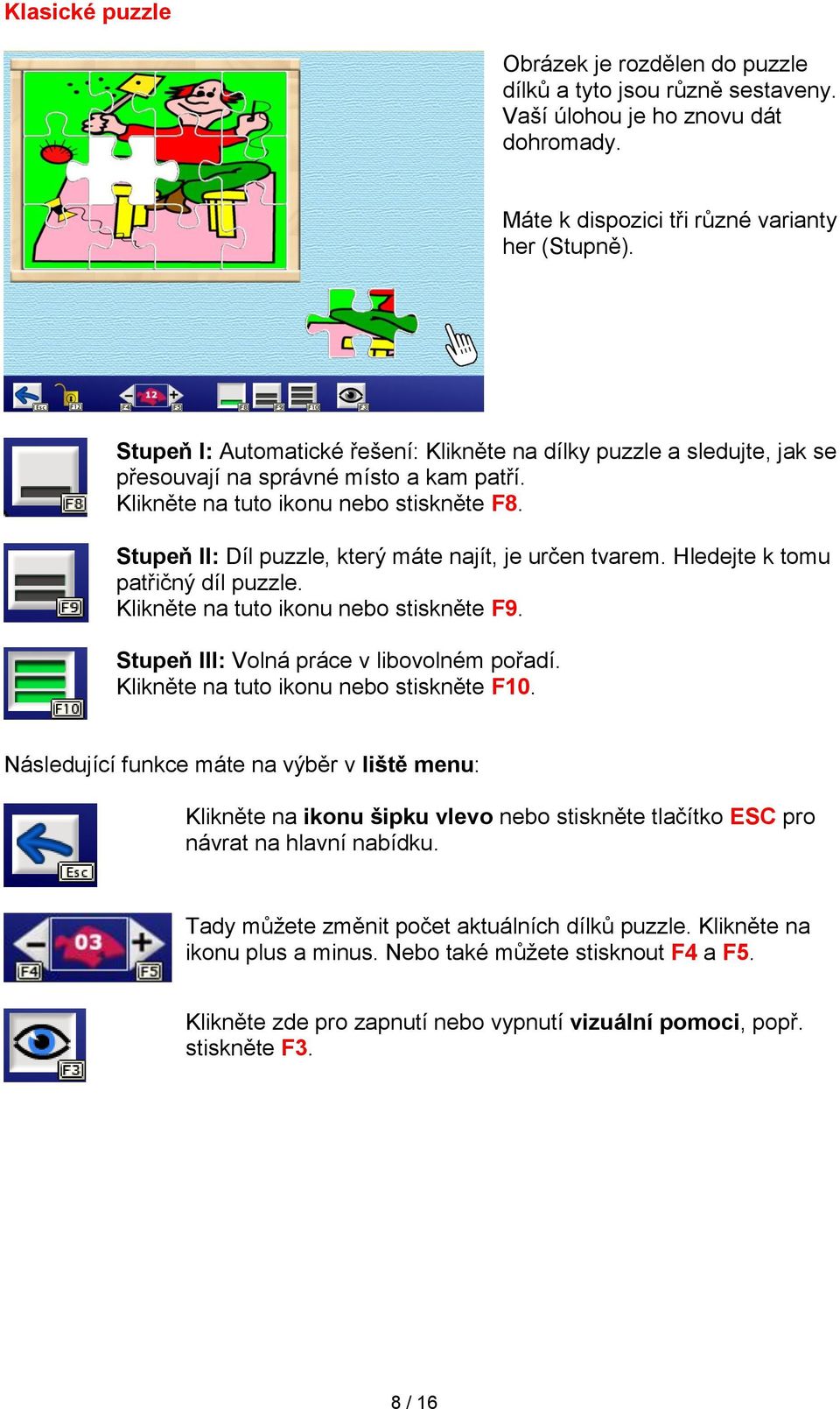 Stupeň II: Díl puzzle, který máte najít, je určen tvarem. Hledejte k tomu patřičný díl puzzle. Klikněte na tuto ikonu nebo stiskněte F9. Stupeň III: Volná práce v libovolném pořadí.