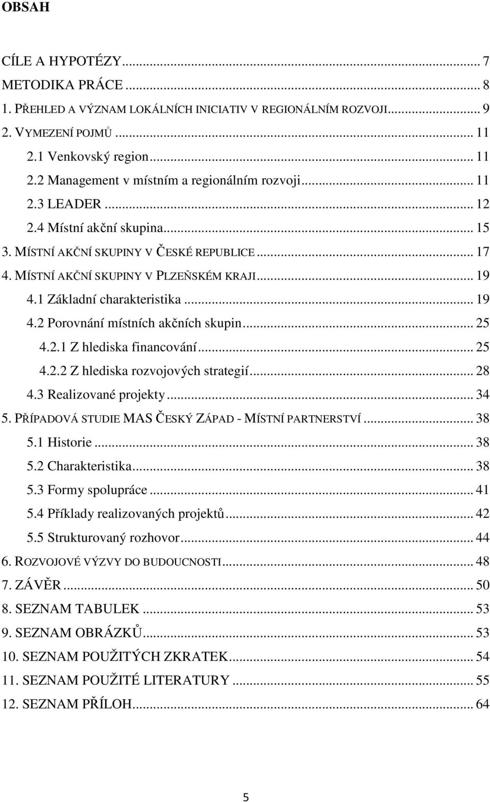 .. 25 4.2.1 Z hlediska financování... 25 4.2.2 Z hlediska rozvojových strategií... 28 4.3 Realizované projekty... 34 5. PŘÍPADOVÁ STUDIE MAS ČESKÝ ZÁPAD - MÍSTNÍ PARTNERSTVÍ... 38 5.1 Historie... 38 5.2 Charakteristika.