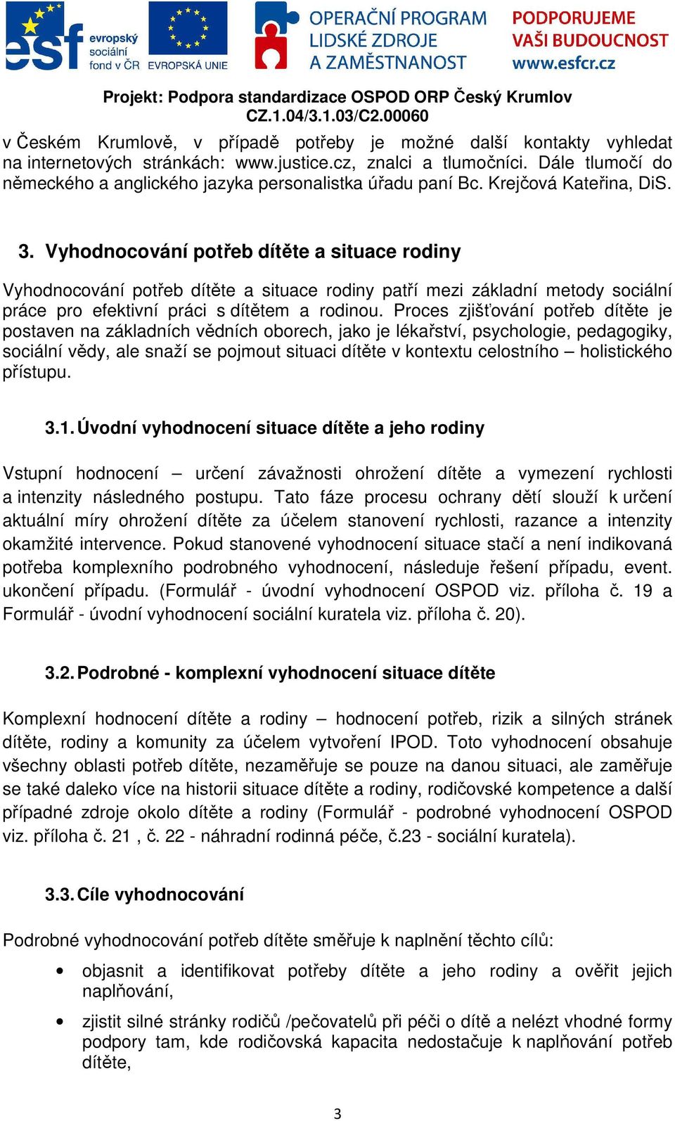 Vyhodnocování potřeb dítěte a situace rodiny Vyhodnocování potřeb dítěte a situace rodiny patří mezi základní metody sociální práce pro efektivní práci s dítětem a rodinou.