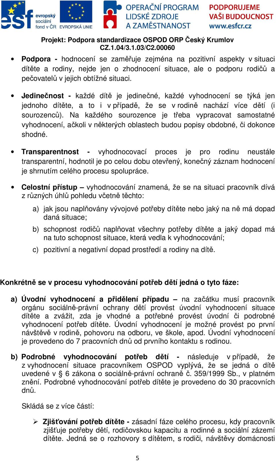 Na každého sourozence je třeba vypracovat samostatné vyhodnocení, ačkoli v některých oblastech budou popisy obdobné, či dokonce shodné.