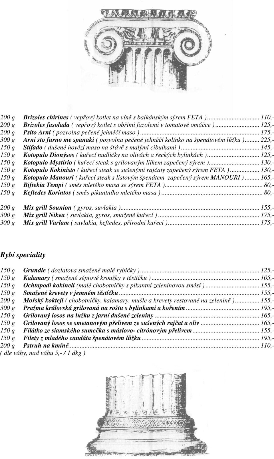 .. 225,- 150 g Stifado ( dušené hovězí maso na šťávě s malými cibulkami )... 145,- 150 g Kotopulo Dionýsos ( kuřecí nudličky na olivách a řeckých bylinkách ).