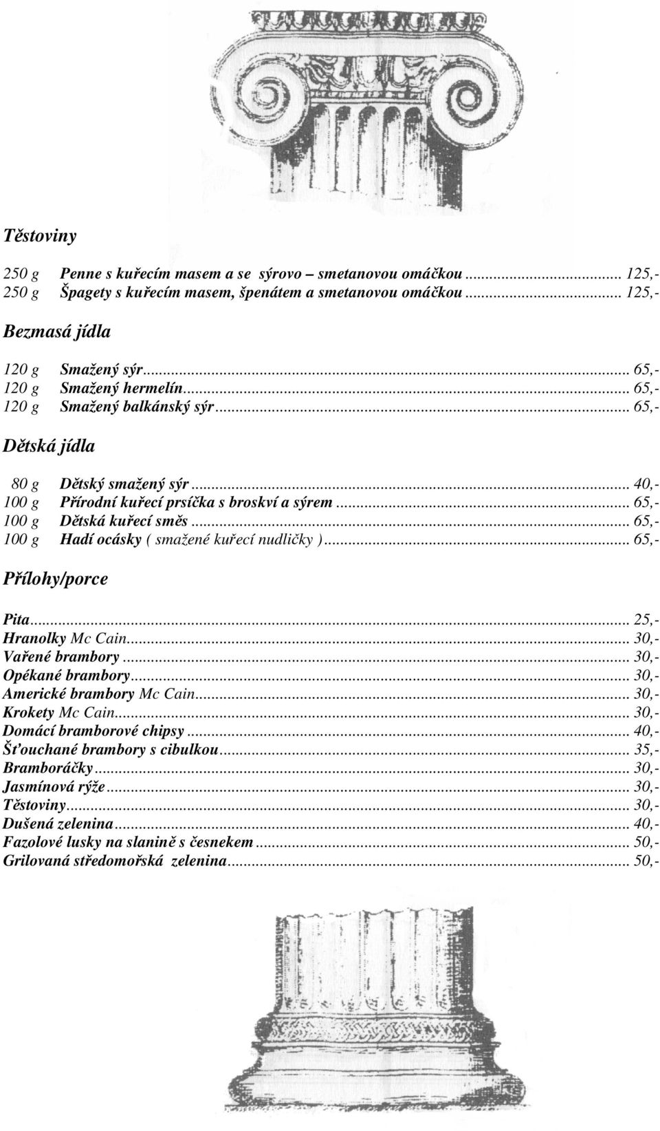 .. 65,- 100 g Hadí ocásky ( smažené kuřecí nudličky )... 65,- Přílohy/porce Pita... 25,- Hranolky Mc Cain... 30,- Vařené brambory... 30,- Opékané brambory... 30,- Americké brambory Mc Cain.