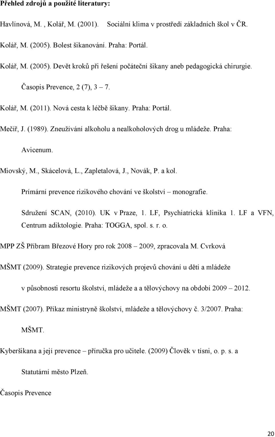 Praha: Portál. Mečíř, J. (1989). Zneužívání alkoholu a nealkoholových drog u mládeže. Praha: Avicenum. Miovský, M., Skácelová, L., Zapletalová, J., Novák, P. a kol.