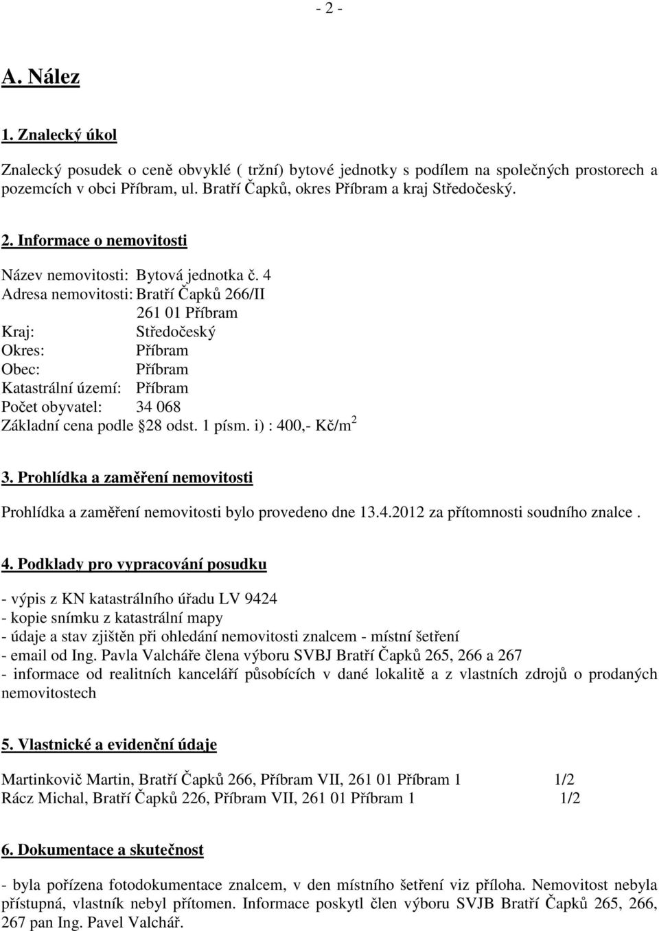 4 Adresa nemovitosti: Bratří Čapků 266/II 261 01 Příbram Kraj: Středočeský Okres: Příbram Obec: Příbram Katastrální území: Příbram Počet obyvatel: 34 068 Základní cena podle 28 odst. 1 písm.