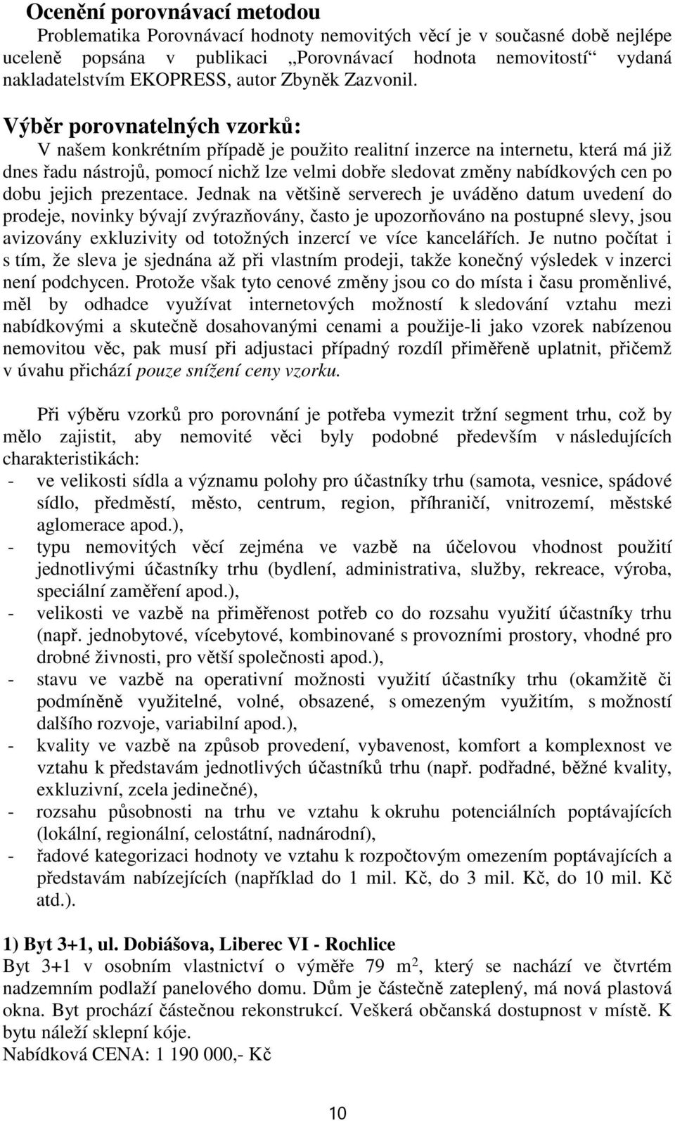 Výběr porovnatelných vzorků: V našem konkrétním případě je použito realitní inzerce na internetu, která má již dnes řadu nástrojů, pomocí nichž lze velmi dobře sledovat změny nabídkových cen po dobu